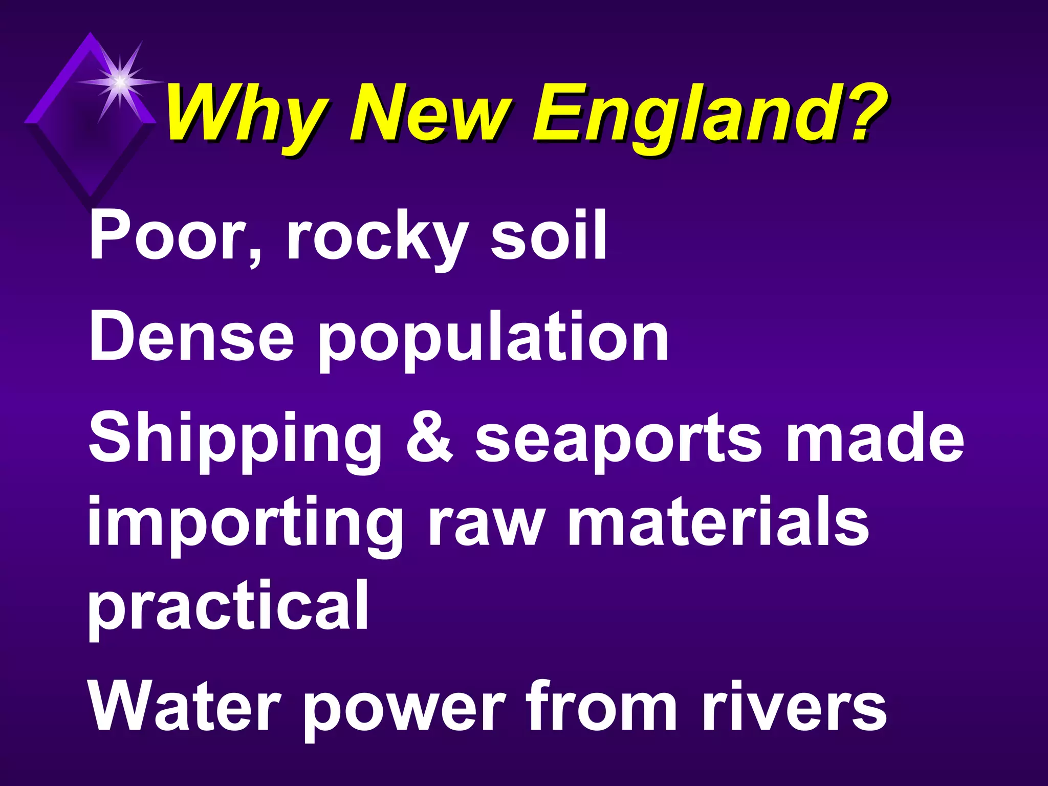 Why New England?Why New England?
Poor, rocky soil
Dense population
Shipping & seaports made
importing raw materials
practical
Water power from rivers
 