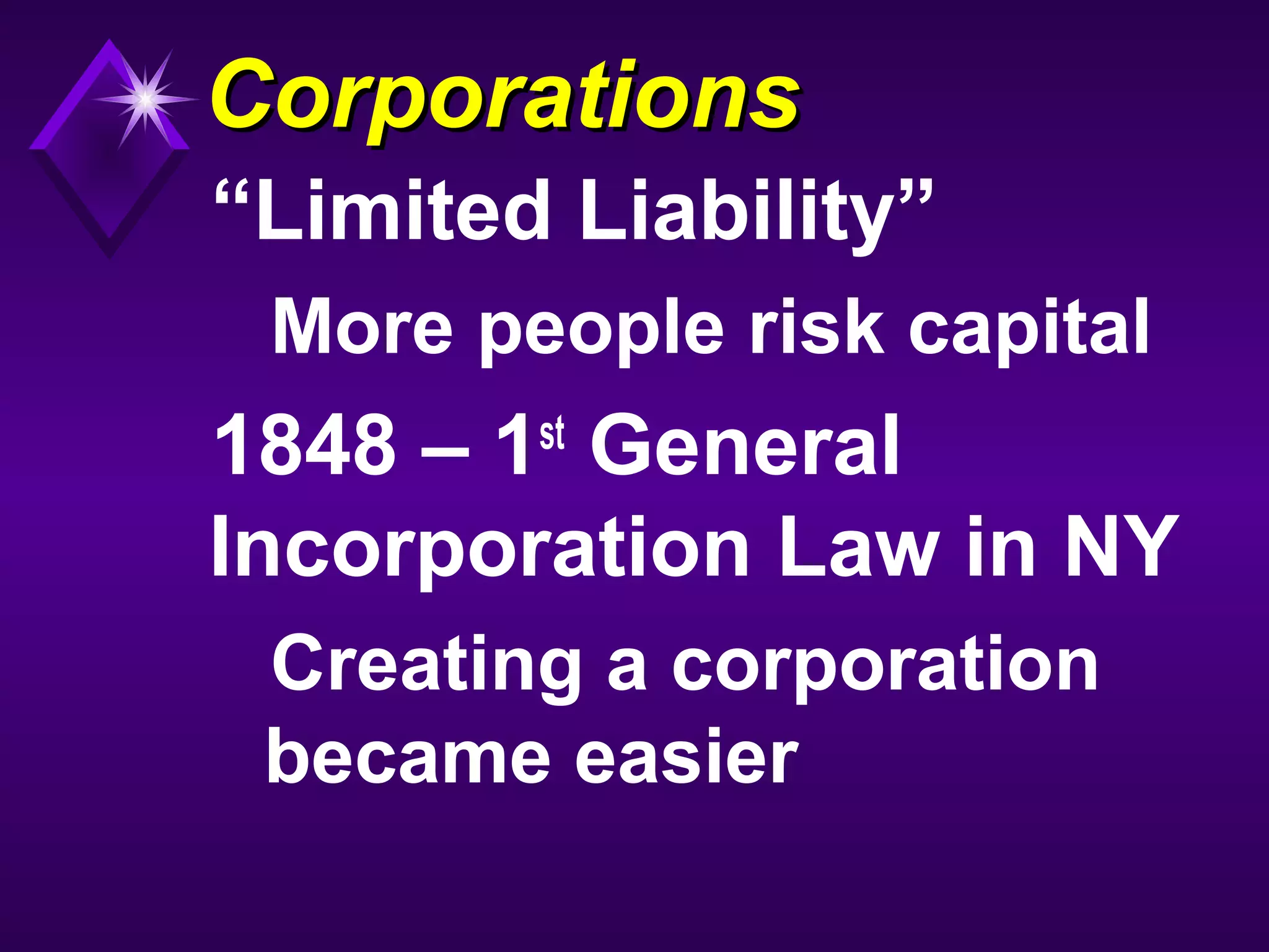 CorporationsCorporations
“Limited Liability”
More people risk capital
1848 – 1st
General
Incorporation Law in NY
Creating a corporation
became easier
 