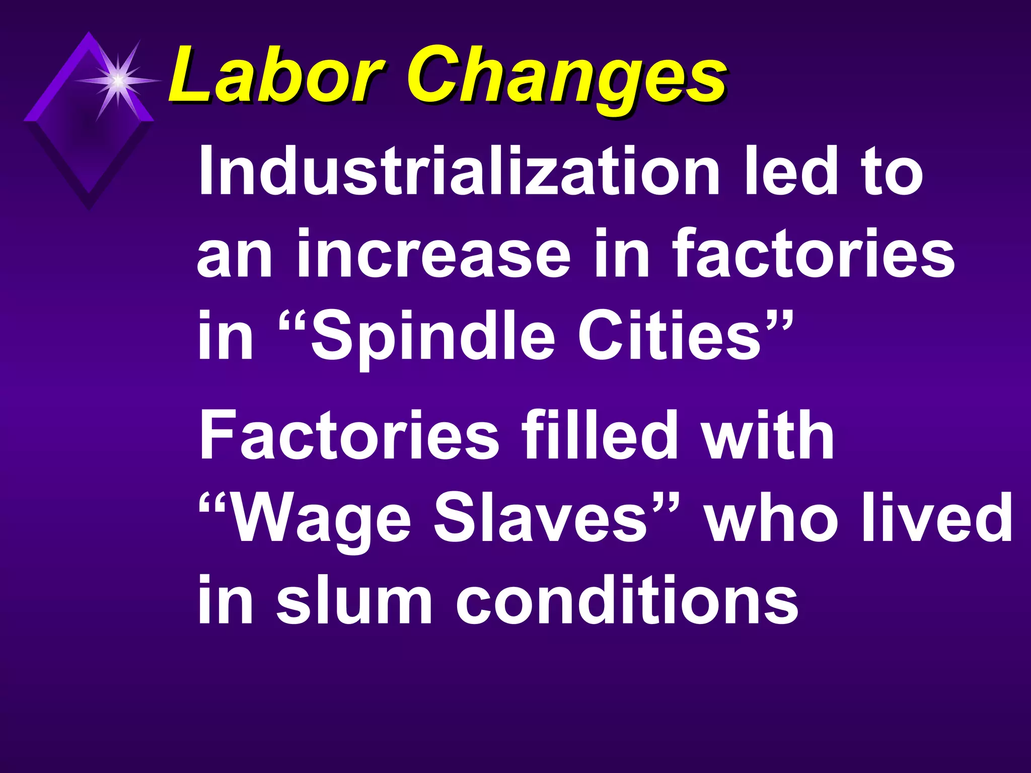Labor ChangesLabor Changes
Industrialization led to
an increase in factories
in “Spindle Cities”
Factories filled with
“Wage Slaves” who lived
in slum conditions
 