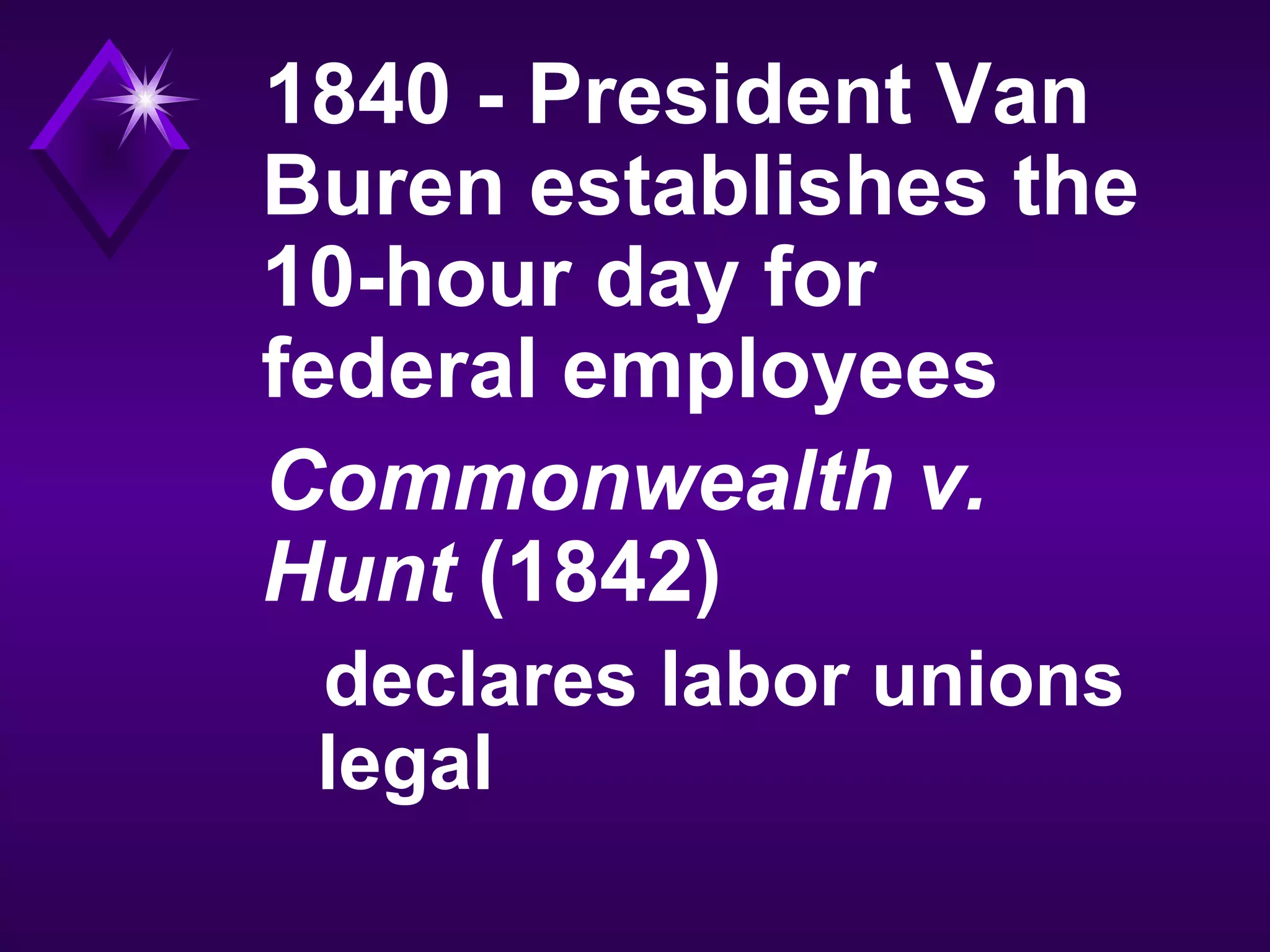 1840 - President Van
Buren establishes the
10-hour day for
federal employees
Commonwealth v.
Hunt (1842)
declares labor unions
legal
 