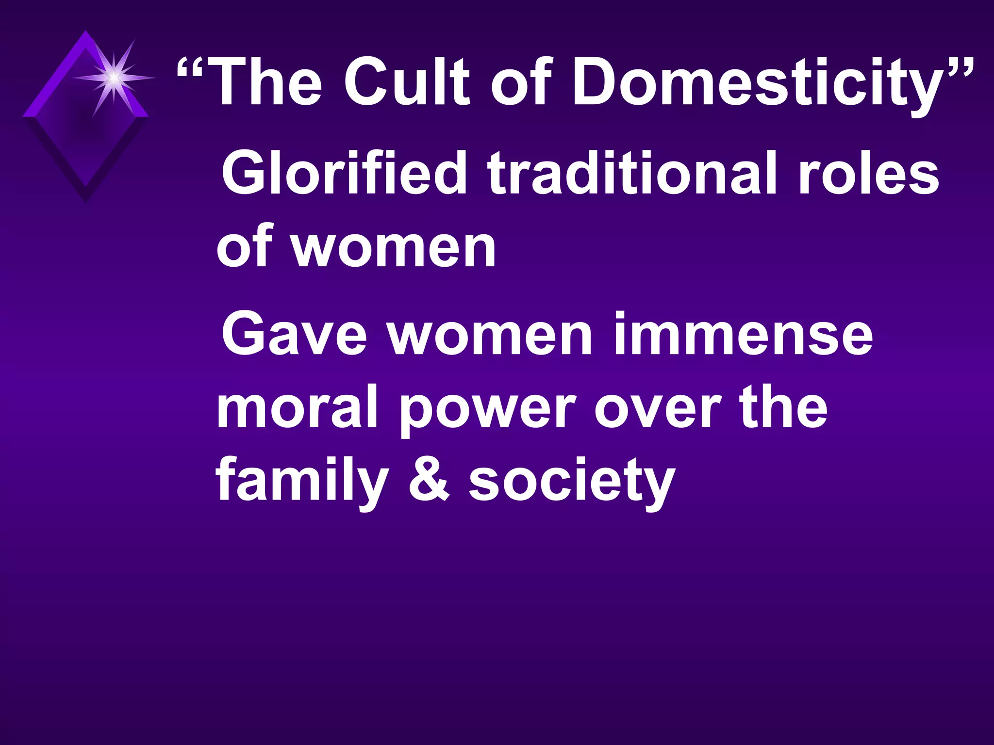“The Cult of Domesticity”
Glorified traditional roles
of women
Gave women immense
moral power over the
family & society
 