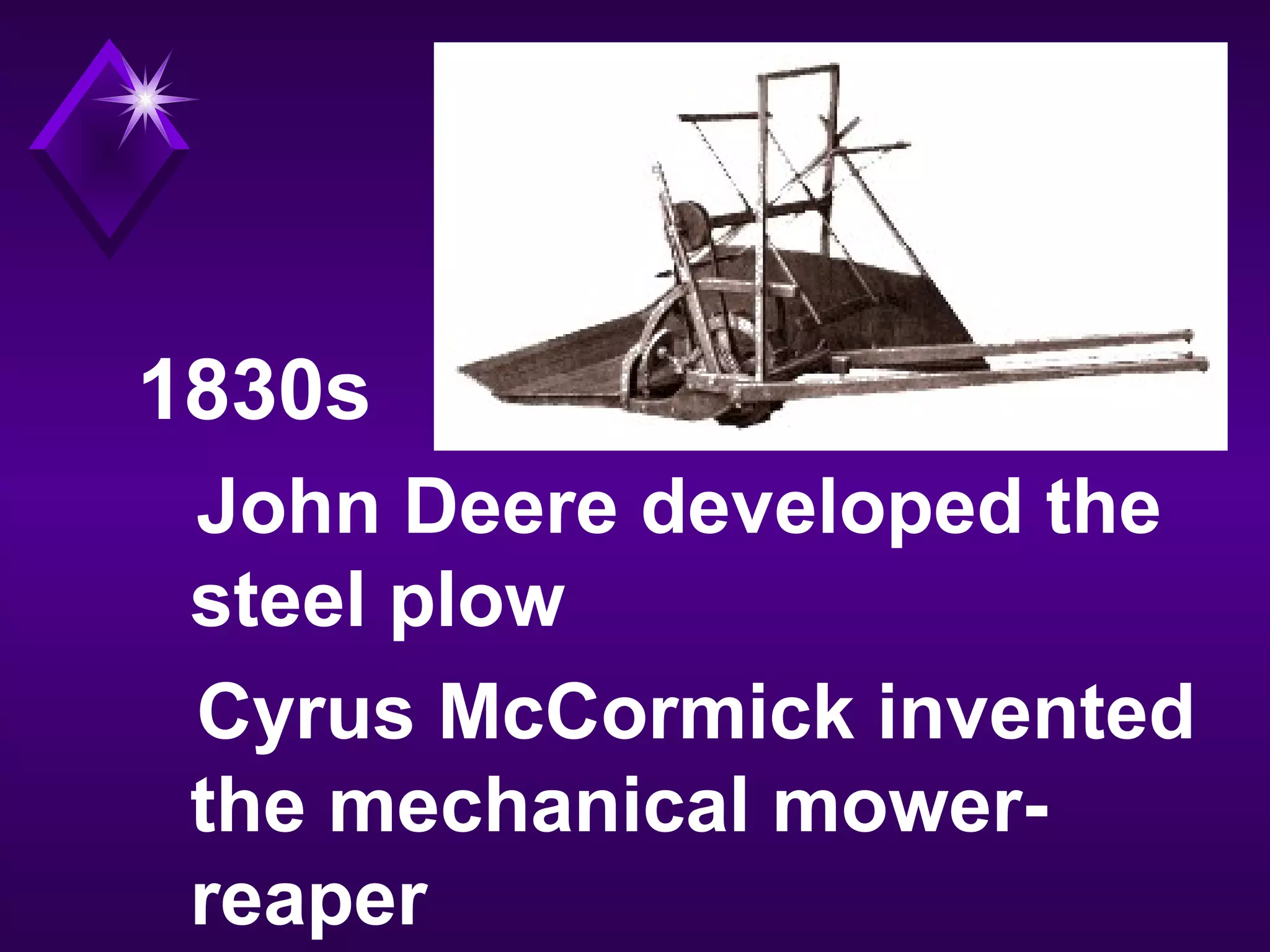 1830s
John Deere developed the
steel plow
Cyrus McCormick invented
the mechanical mower-
reaper
 