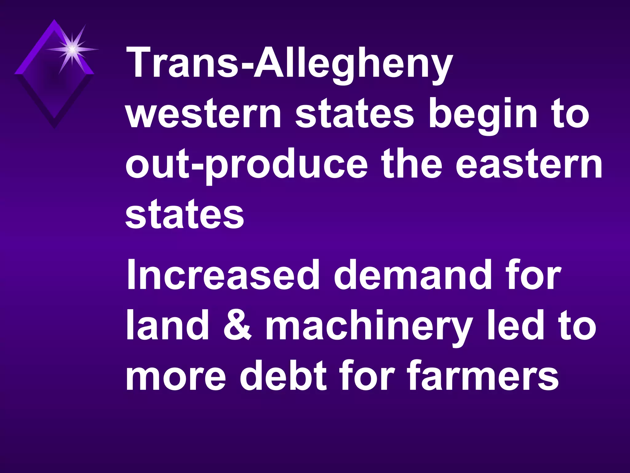 Trans-Allegheny
western states begin to
out-produce the eastern
states
Increased demand for
land & machinery led to
more debt for farmers
 