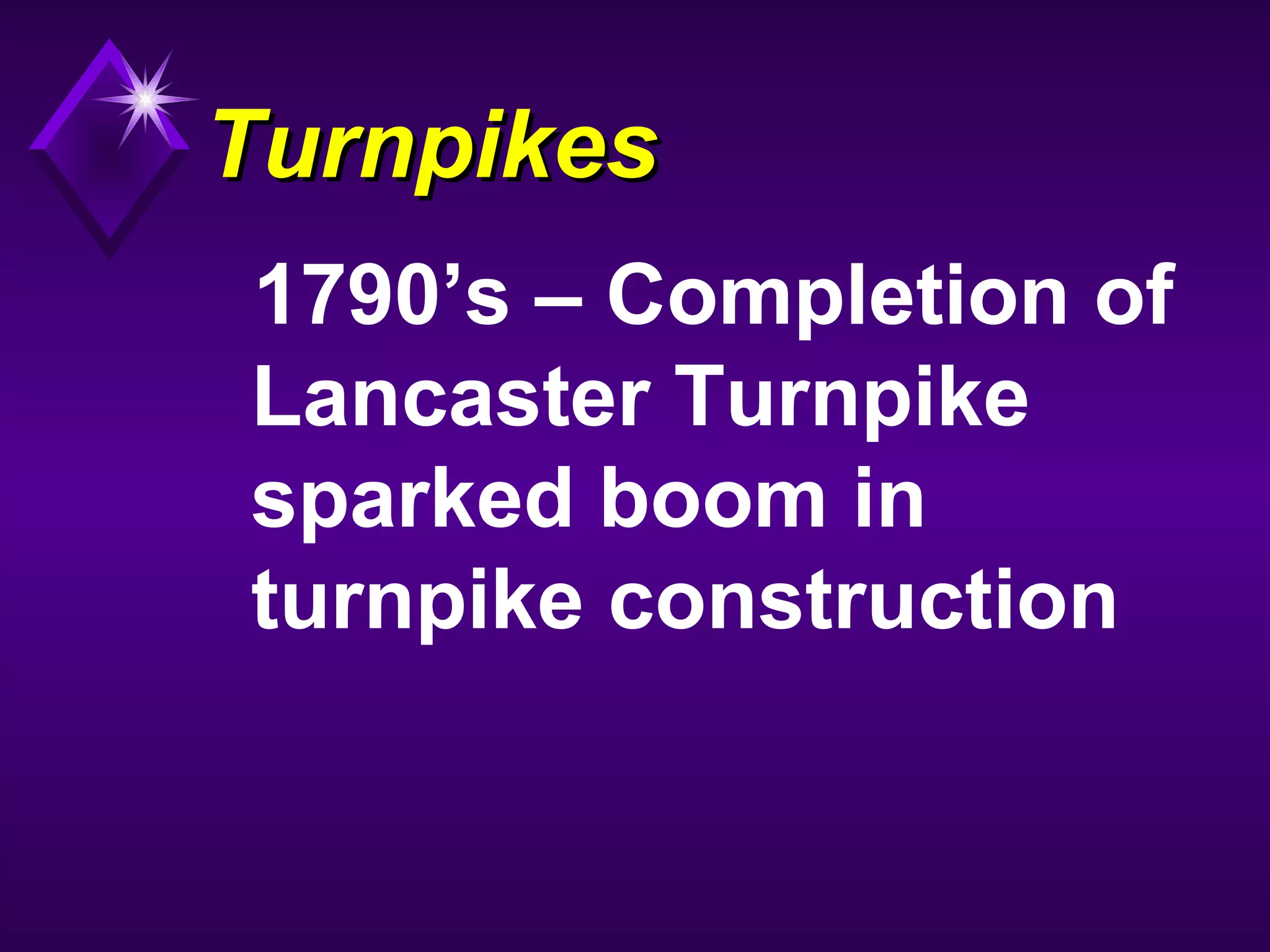 TurnpikesTurnpikes
1790’s – Completion of
Lancaster Turnpike
sparked boom in
turnpike construction
 