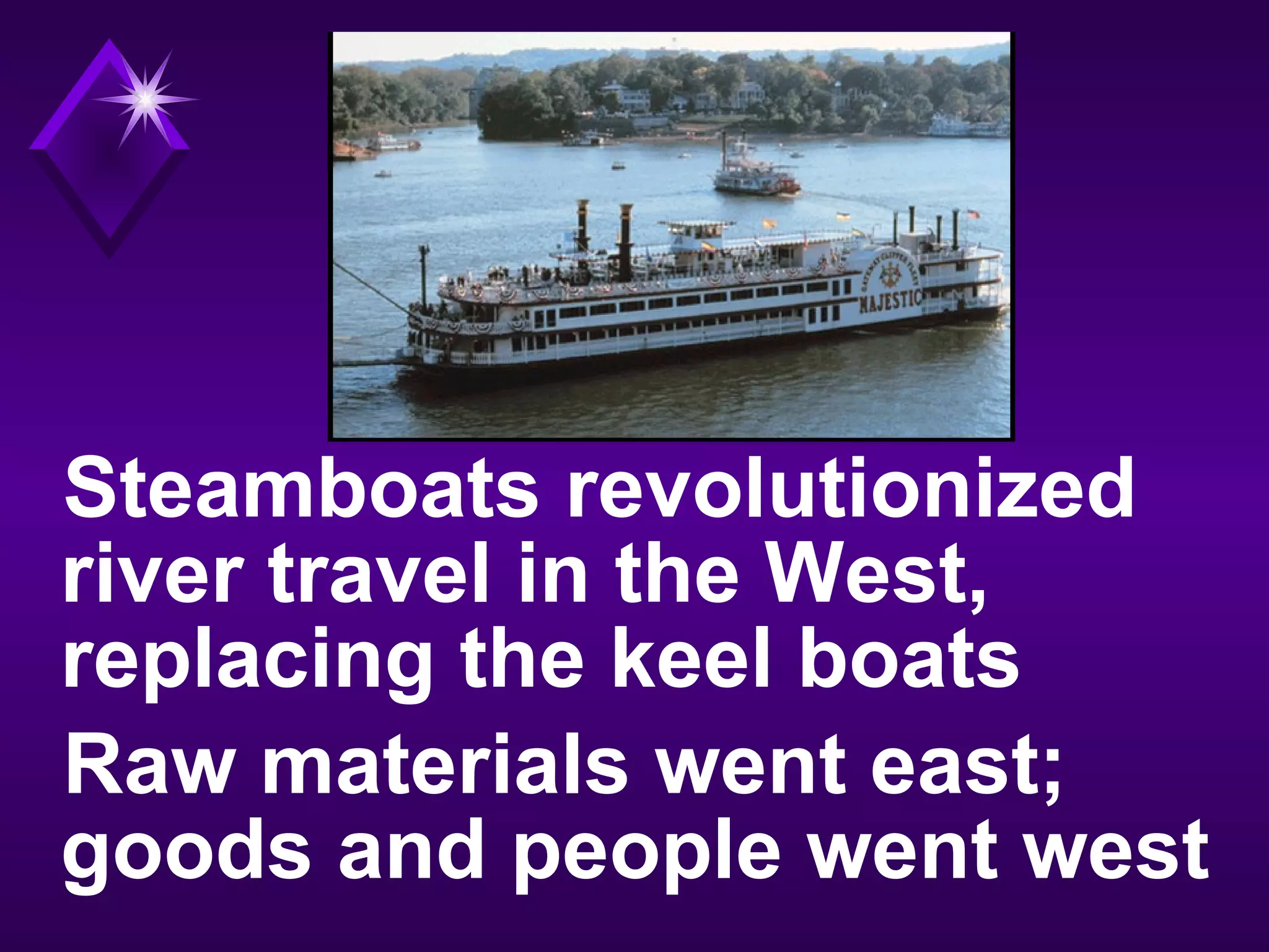 Steamboats revolutionized
river travel in the West,
replacing the keel boats
Raw materials went east;
goods and people went west
 