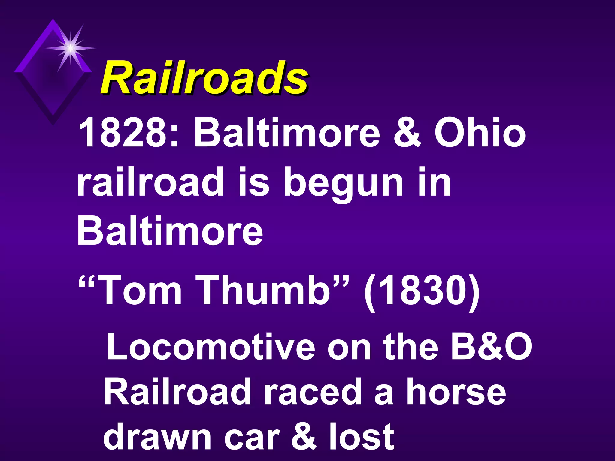 RailroadsRailroads
1828: Baltimore & Ohio
railroad is begun in
Baltimore
“Tom Thumb” (1830)
Locomotive on the B&O
Railroad raced a horse
drawn car & lost
 