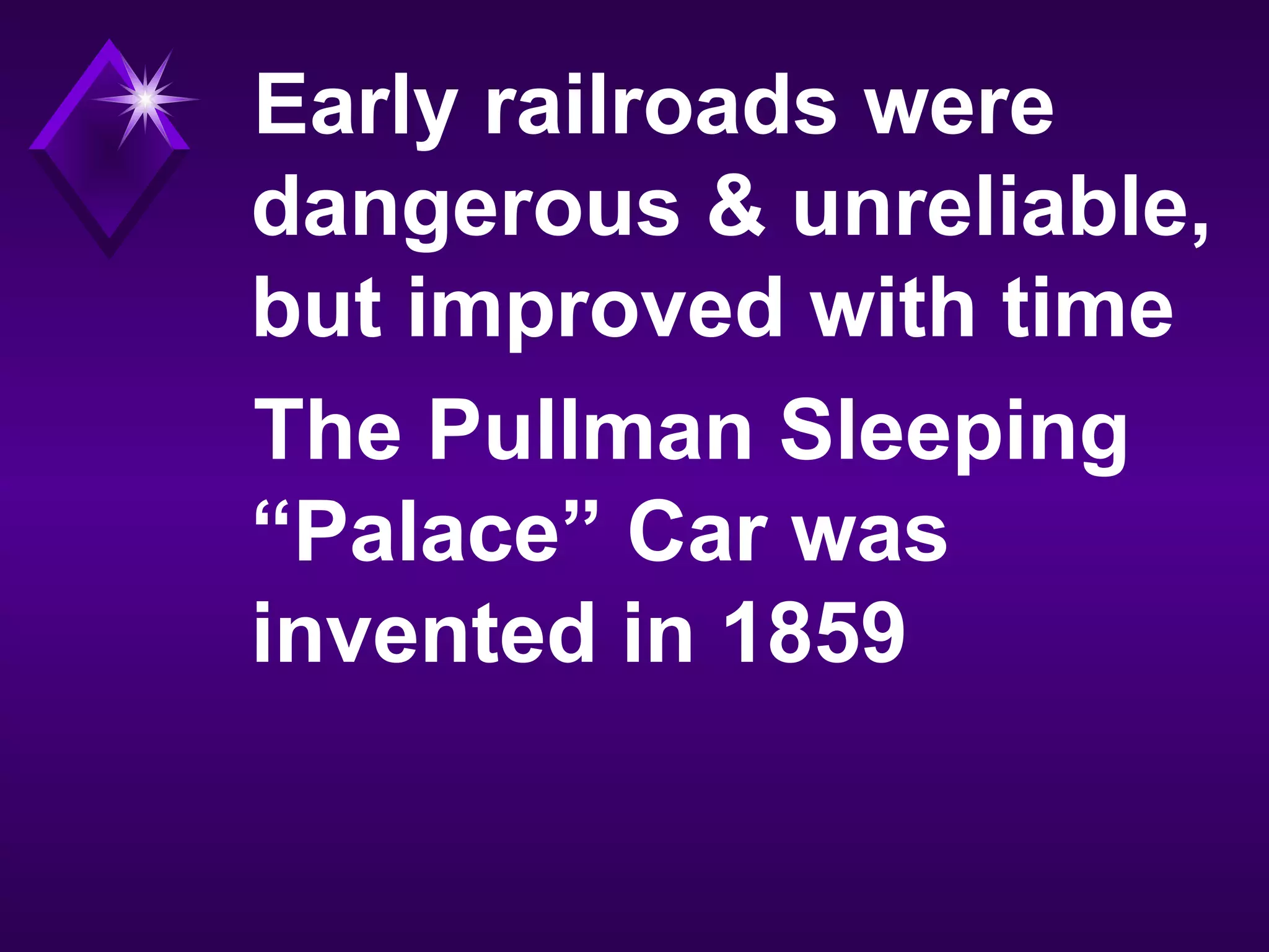 Early railroads were
dangerous & unreliable,
but improved with time
The Pullman Sleeping
“Palace” Car was
invented in 1859
 