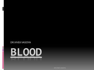 BLOOD
DR.VIVEKVASOYA
DR.VIVEK VASOYA
 