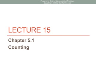 LECTURE 15
Chapter 5.1
Counting
Prepared by Khairun Nahar,Assistant Professor,
Department of CSE, Comilla University
 