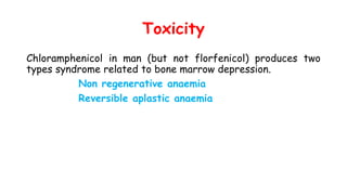 Toxicity
Chloramphenicol in man (but not florfenicol) produces two
types syndrome related to bone marrow depression.
Non regenerative anaemia
Reversible aplastic anaemia
 