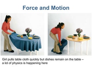 Force and Motion Girl pulls table cloth quickly but dishes remain on the table – a lot of physics is happening here 