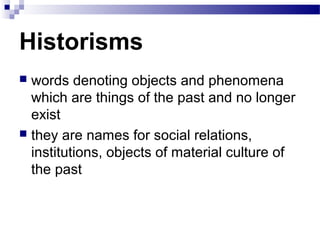 Historisms
 words denoting objects and phenomena
which are things of the past and no longer
exist
 they are names for social relations,
institutions, objects of material culture of
the past
 