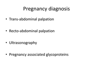 Pregnancy diagnosis
• Trans-abdominal palpation
• Recto-abdominal palpation
• Ultrasonography
• Pregnancy associated glycoproteins
 