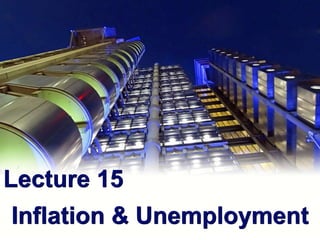 Lecture 15
Inflation & Unemployment
 