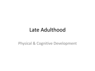 Late Adulthood
Physical & Cognitive Development
 