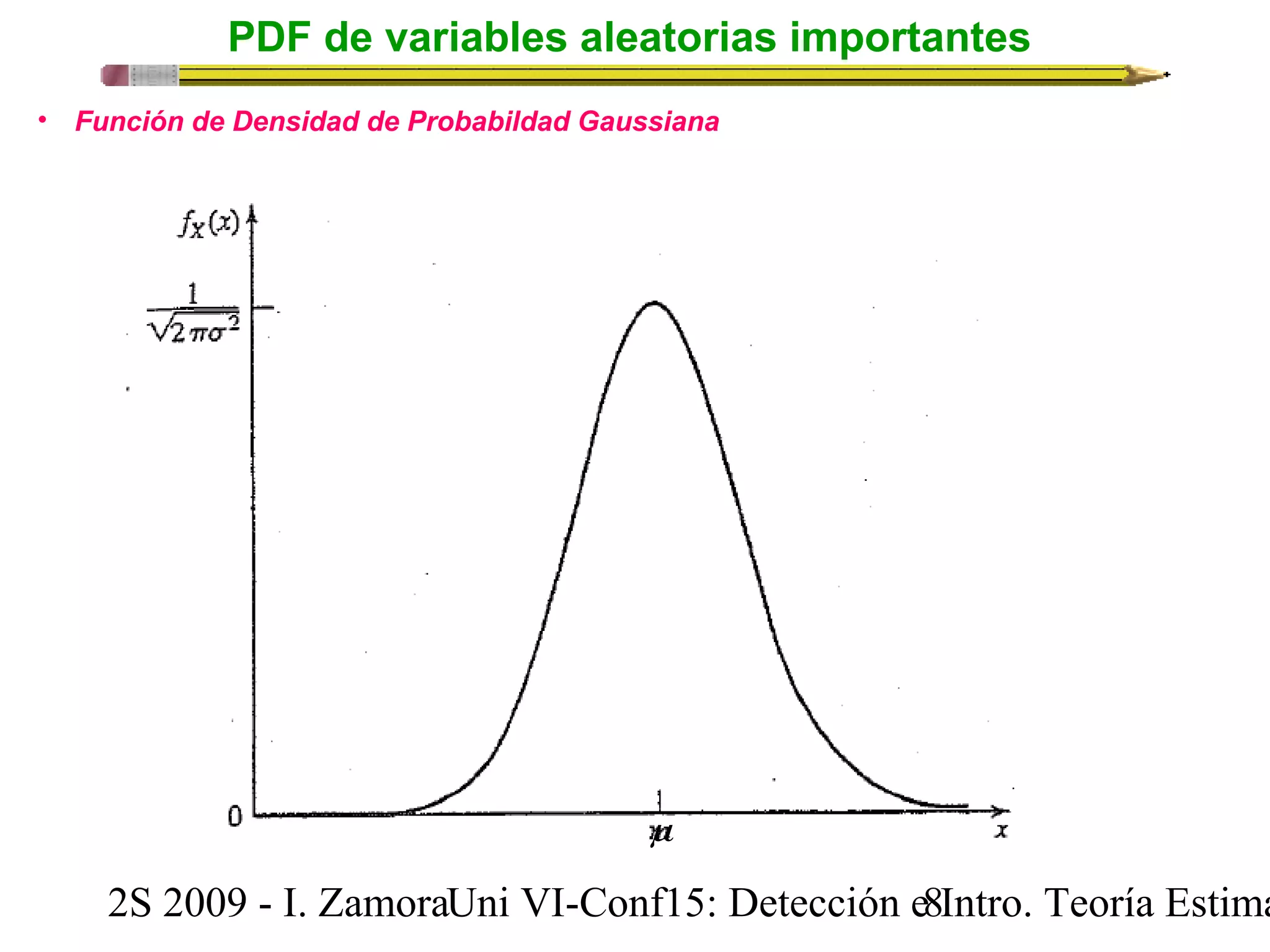 PDF de variables aleatorias importantes 
• Función de Densidad de Probabildad Gaussiana 
m 
2S 2009 - I. ZamoraU n i VI-Conf15: Detección e8 Intro. Teoría Estimación 
 