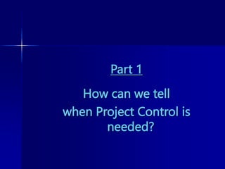 Part 1
How can we tell
when Project Control is
needed?
 