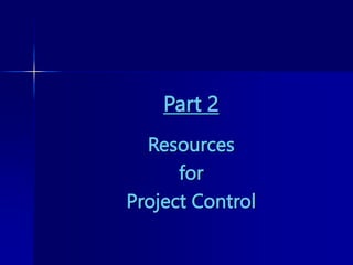 Part 2
Resources
for
Project Control
 
