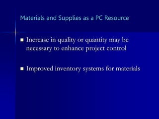 Materials and Supplies as a PC Resource
 Increase in quality or quantity may be
necessary to enhance project control
 Improved inventory systems for materials
 