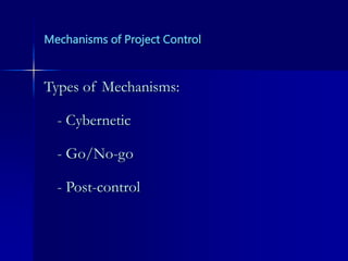 Mechanisms of Project Control
Types of Mechanisms:
- Cybernetic
- Go/No-go
- Post-control
 