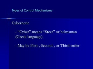 Types of Control Mechanisms
Cybernetic
- “Cyber” means “Steer” or helmsman
(Greek language)
- May be First-, Second-, or Third-order
 