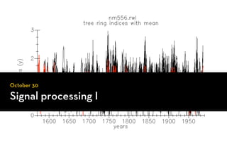 October 18
        30                       the ‘detrended’
                                   ring-width
Signal processing I
The linear aggregate model of tree growth
                                      index
 