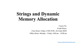 Strings and Dynamic
Memory Allocation
Strings in C (With Examples) (programiz.com)
Course No.
Credit Hours:
Class Hours: Friday 15:00-19:00 , AI Center B203
Office Hours: Monday – Friday: 8:00 am – 10:00 am
 