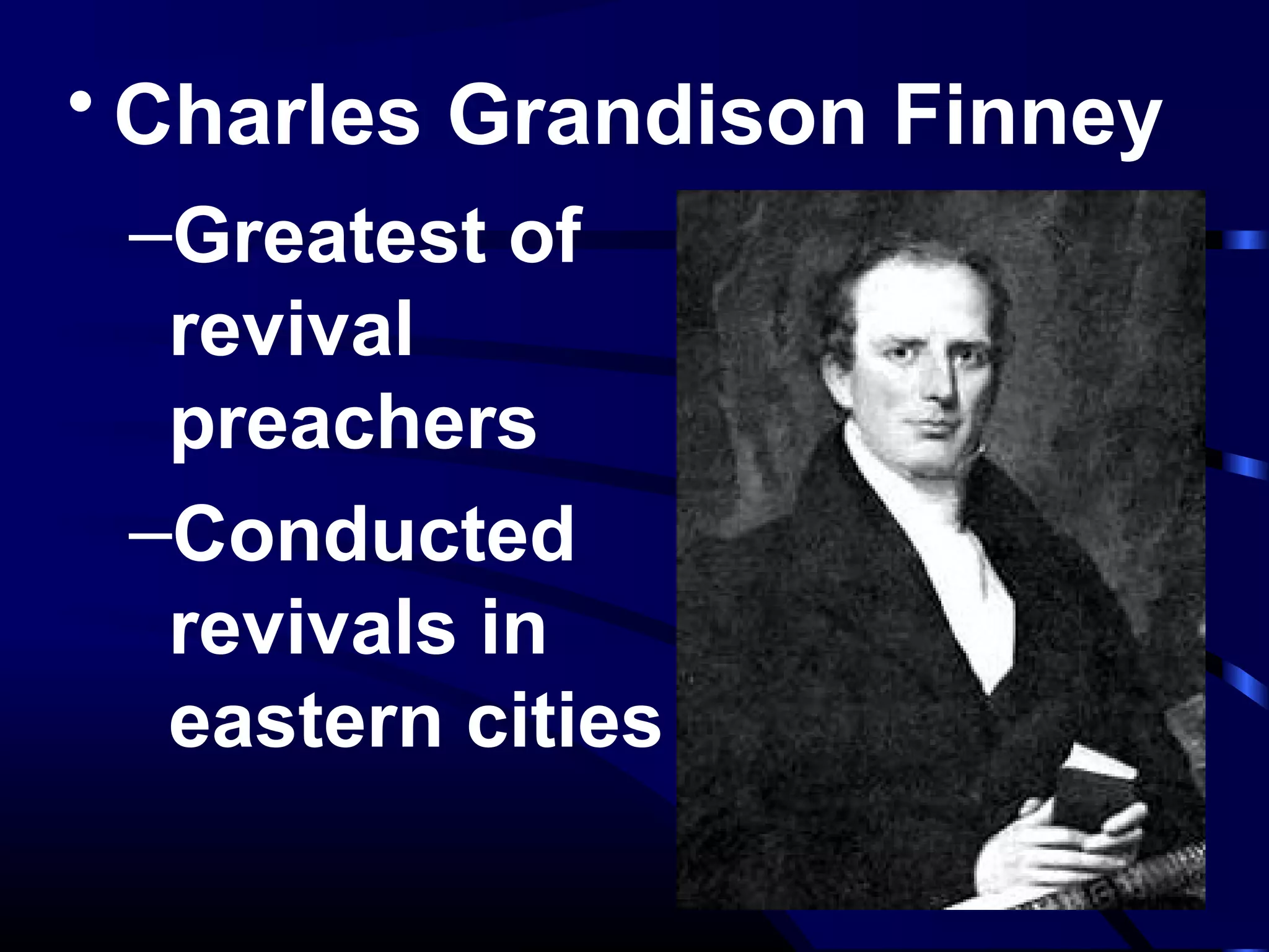 • Charles Grandison Finney
–Greatest of
revival
preachers
–Conducted
revivals in
eastern cities
 