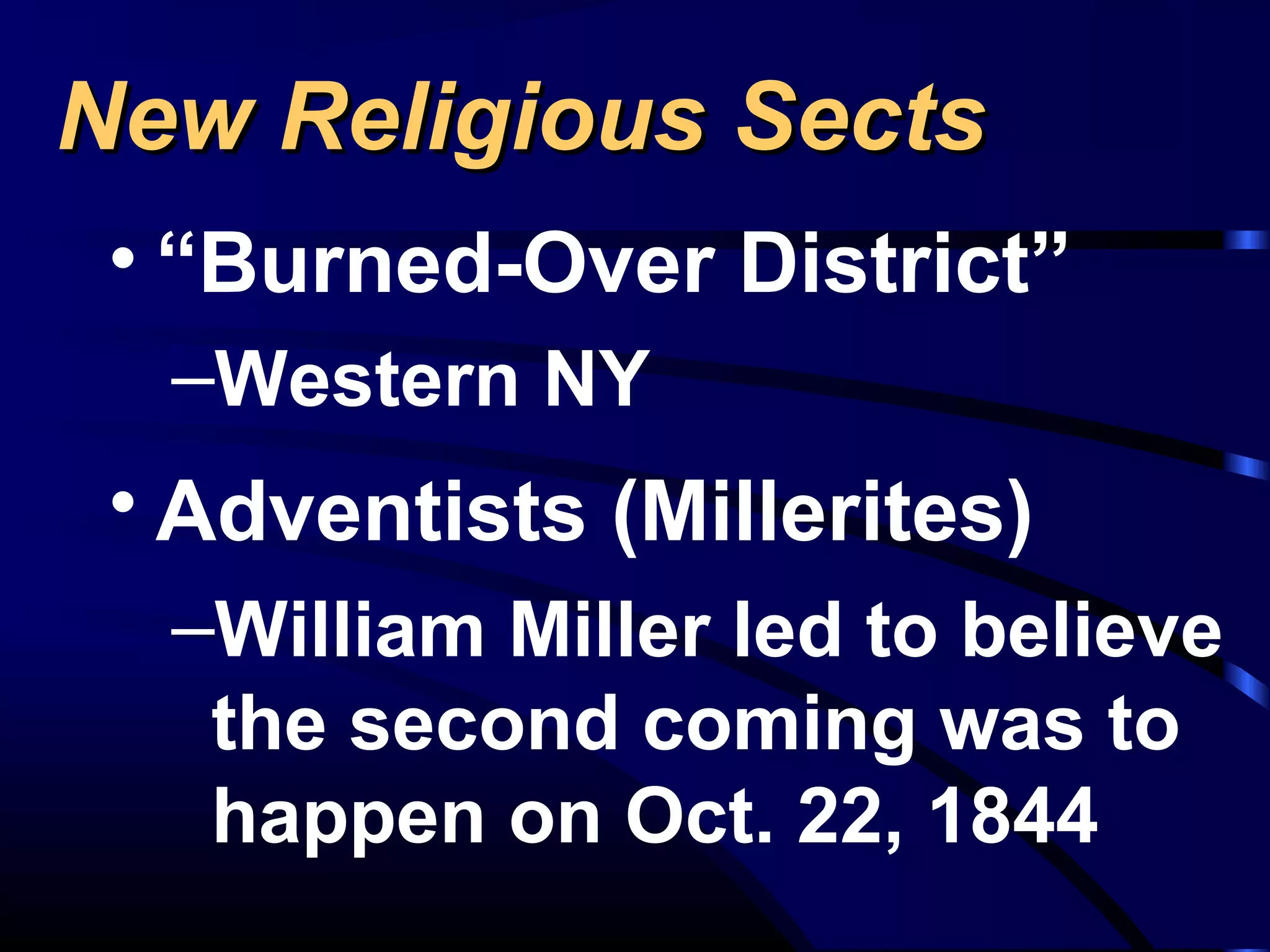 New Religious SectsNew Religious Sects
• “Burned-Over District”
–Western NY
• Adventists (Millerites)
–William Miller led to believe
the second coming was to
happen on Oct. 22, 1844
 