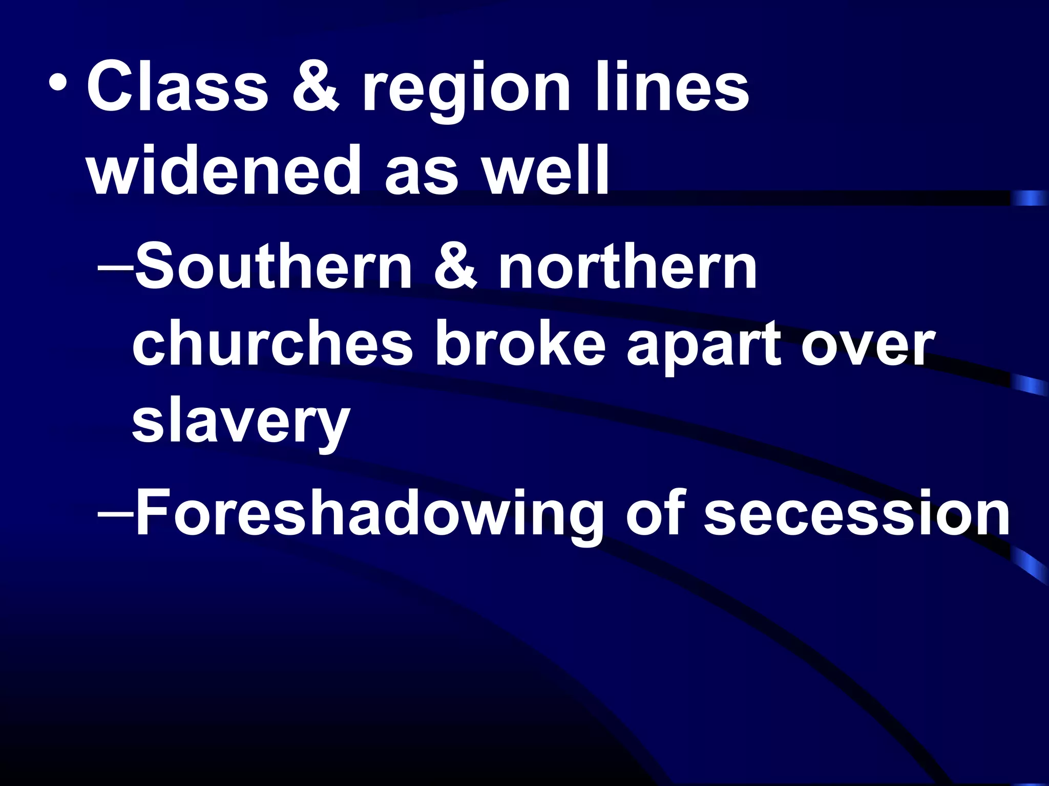 • Class & region lines
widened as well
–Southern & northern
churches broke apart over
slavery
–Foreshadowing of secession
 
