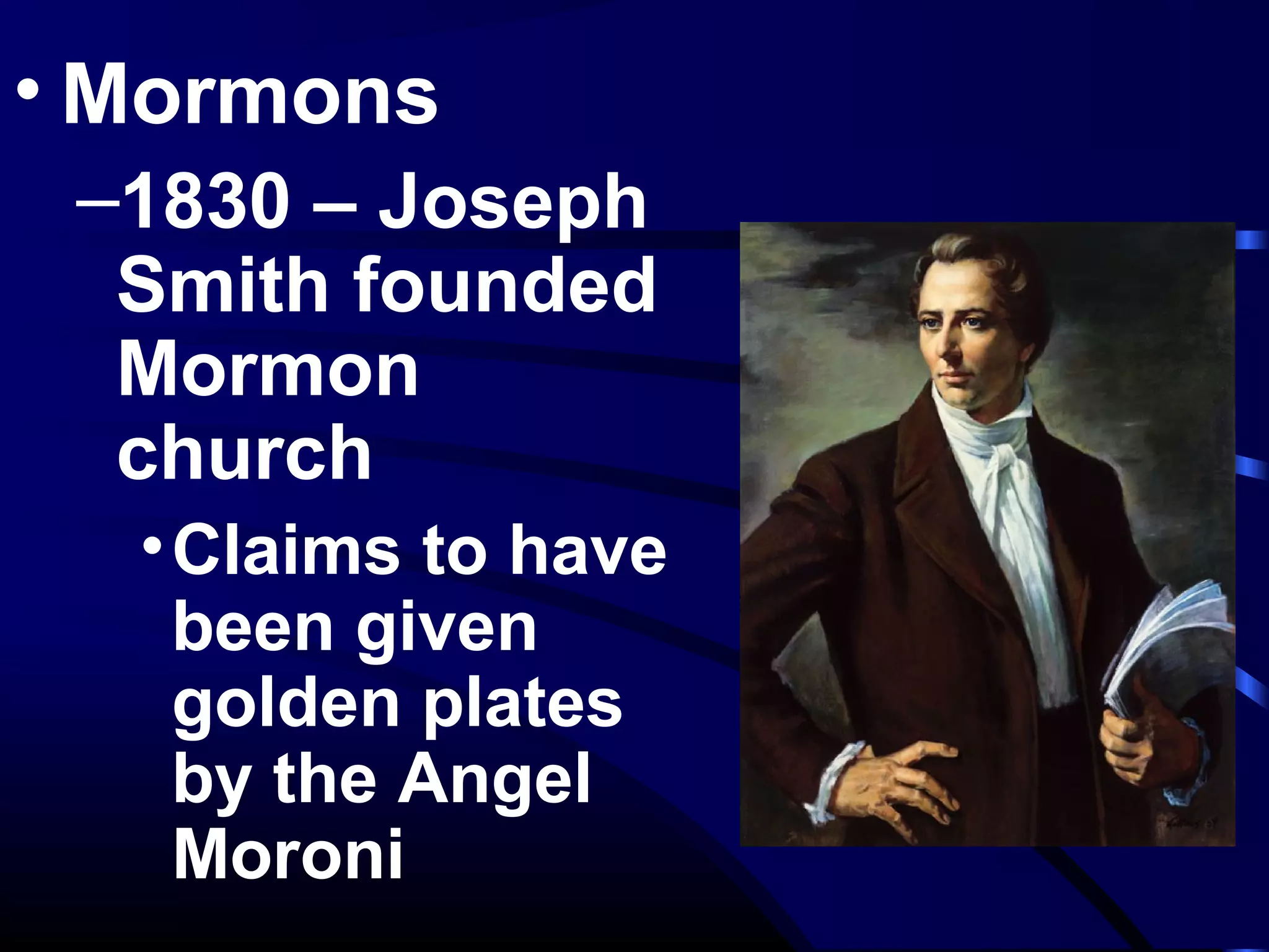 • Mormons
–1830 – Joseph
Smith founded
Mormon
church
•Claims to have
been given
golden plates
by the Angel
Moroni
 