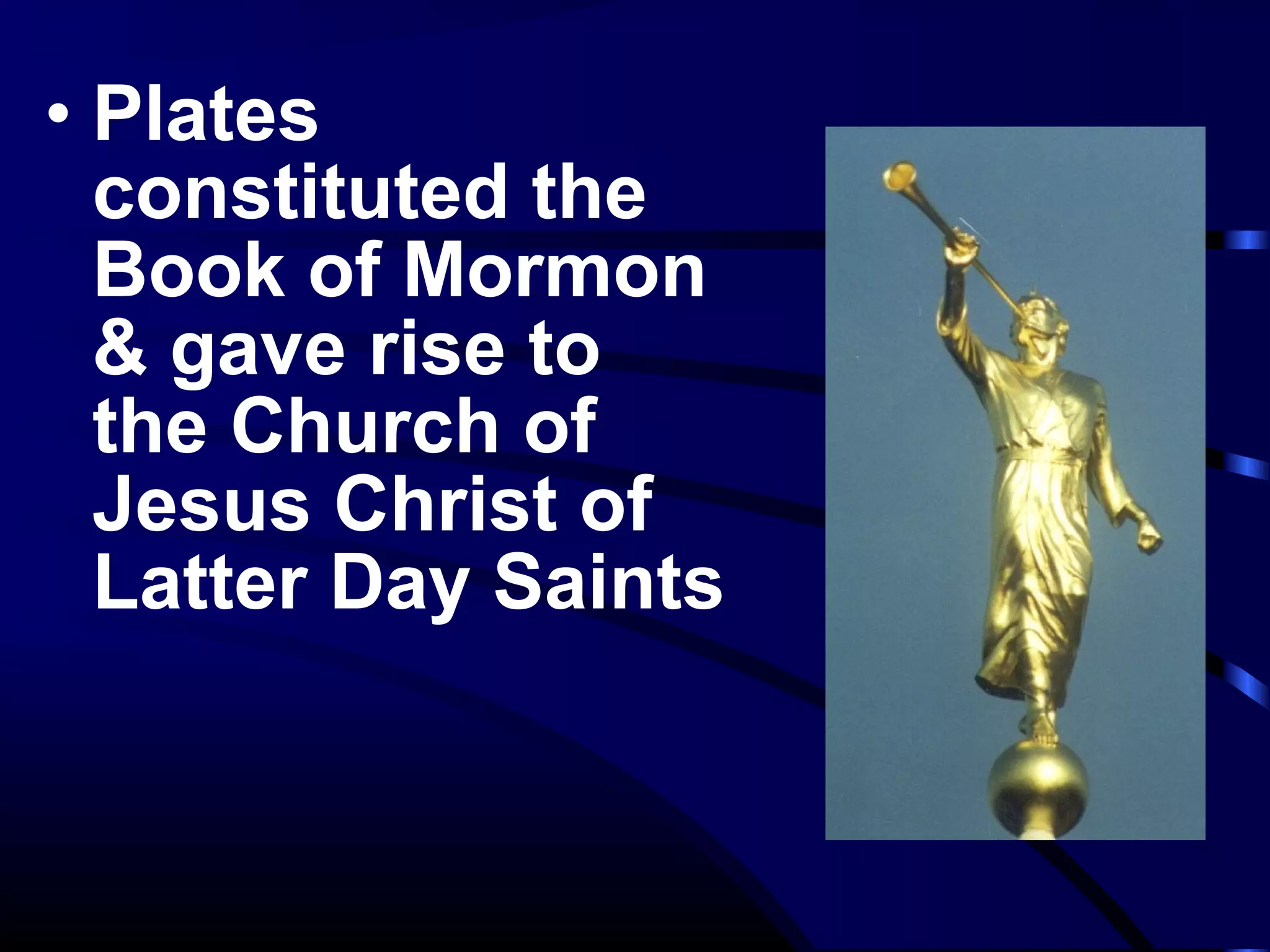 • Plates
constituted the
Book of Mormon
& gave rise to
the Church of
Jesus Christ of
Latter Day Saints
 