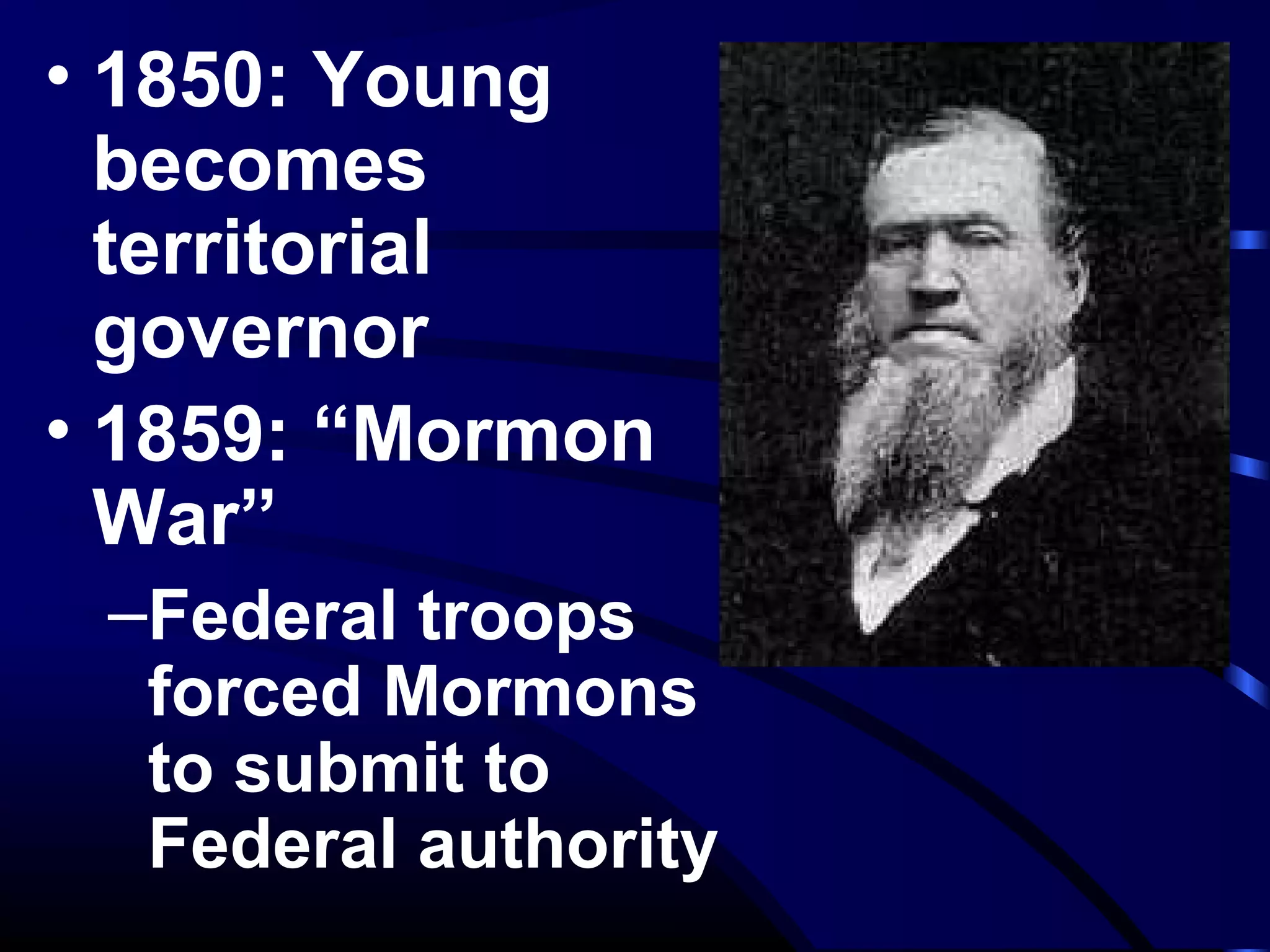 • 1850: Young
becomes
territorial
governor
• 1859: “Mormon
War”
–Federal troops
forced Mormons
to submit to
Federal authority
 