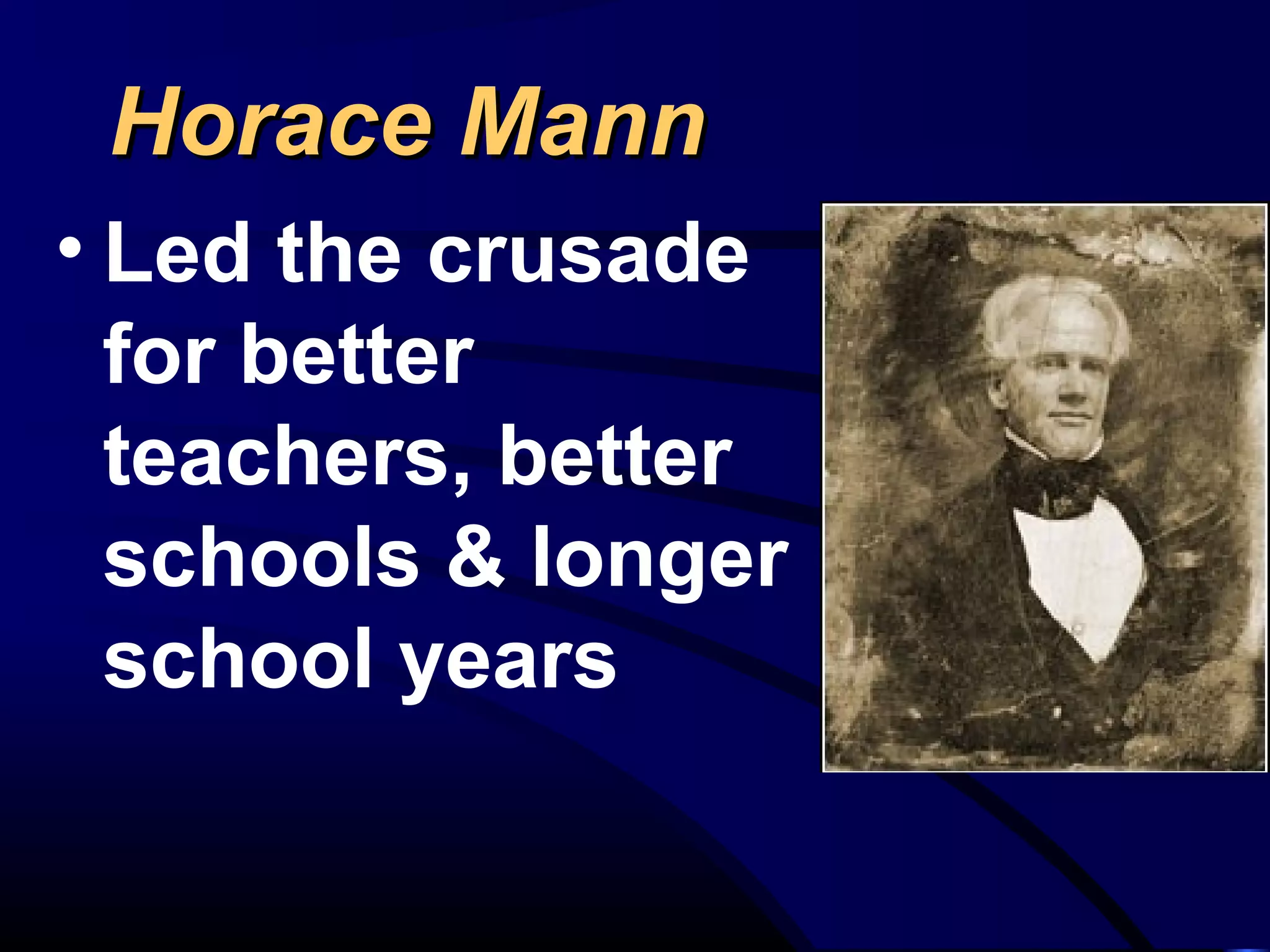 Horace MannHorace Mann
• Led the crusade
for better
teachers, better
schools & longer
school years
 