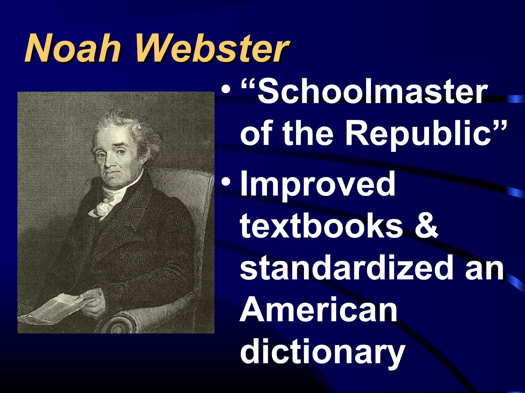 Noah WebsterNoah Webster
• “Schoolmaster
of the Republic”
• Improved
textbooks &
standardized an
American
dictionary
 