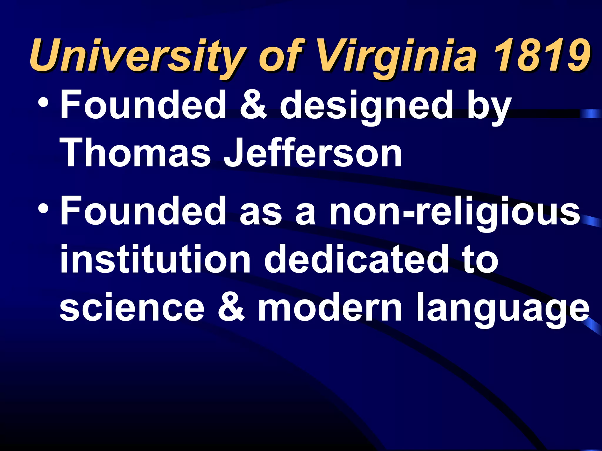 University of Virginia 1819University of Virginia 1819
• Founded & designed by
Thomas Jefferson
• Founded as a non-religious
institution dedicated to
science & modern language
 