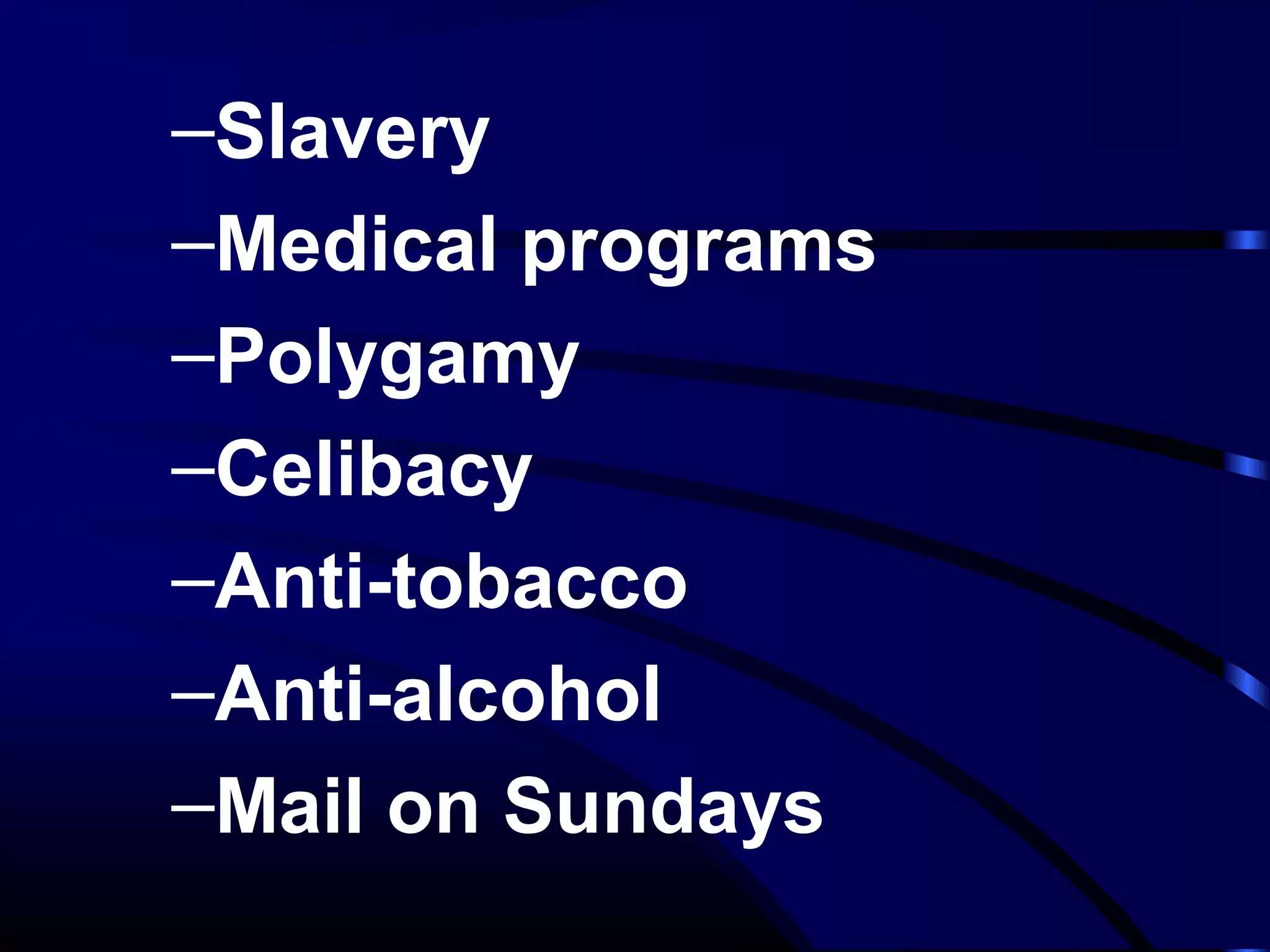 –Slavery
–Medical programs
–Polygamy
–Celibacy
–Anti-tobacco
–Anti-alcohol
–Mail on Sundays
 