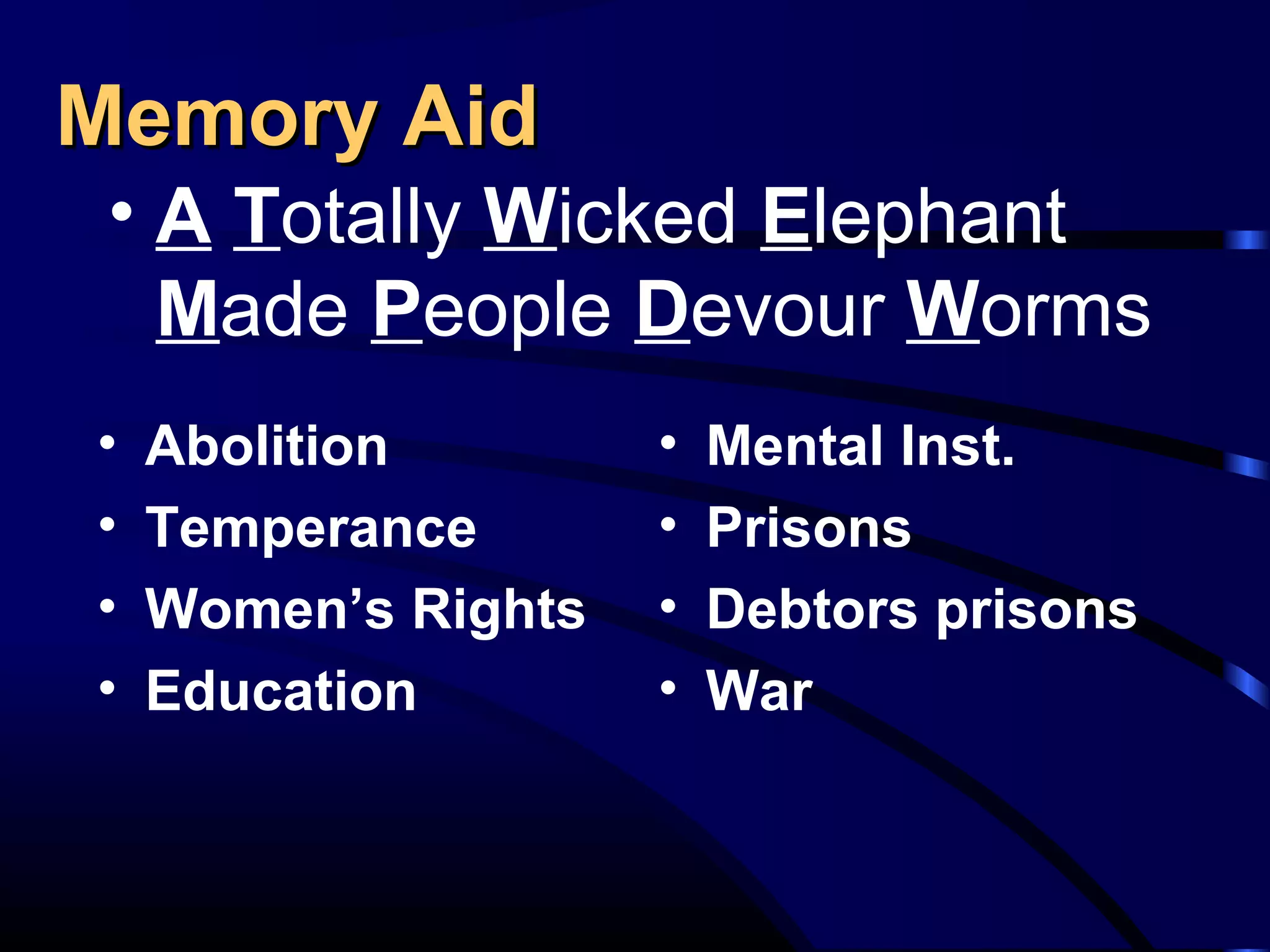 Memory AidMemory Aid
• A Totally Wicked Elephant
Made People Devour Worms
• Abolition
• Temperance
• Women’s Rights
• Education
• Mental Inst.
• Prisons
• Debtors prisons
• War
 