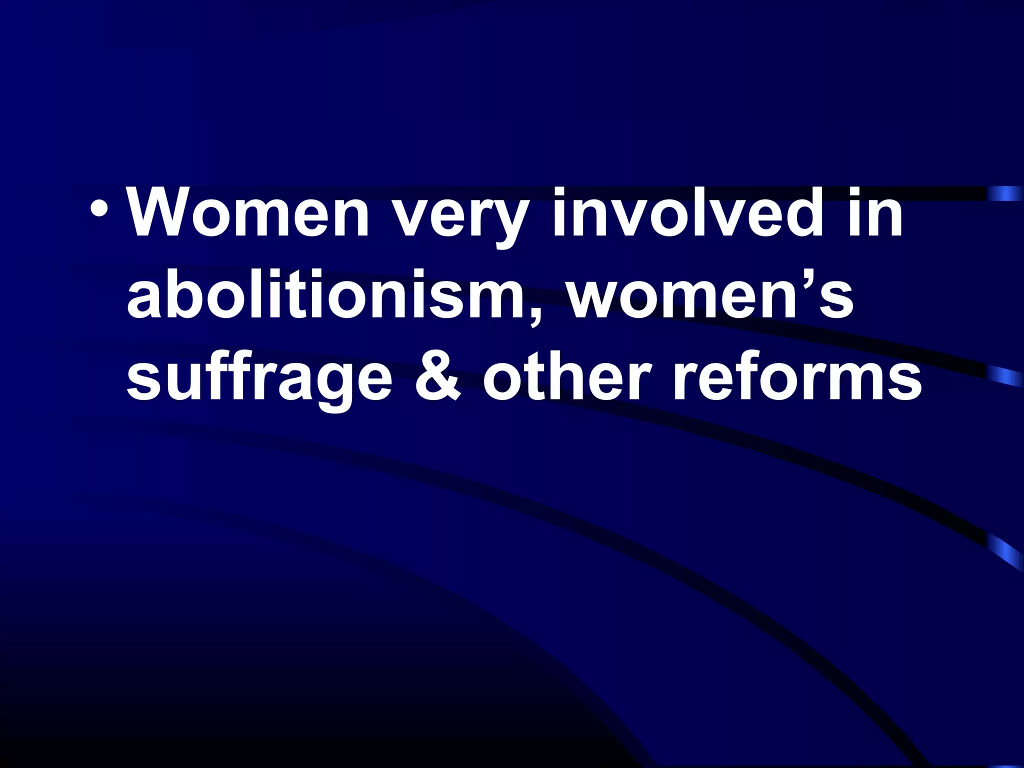 • Women very involved in
abolitionism, women’s
suffrage & other reforms
 