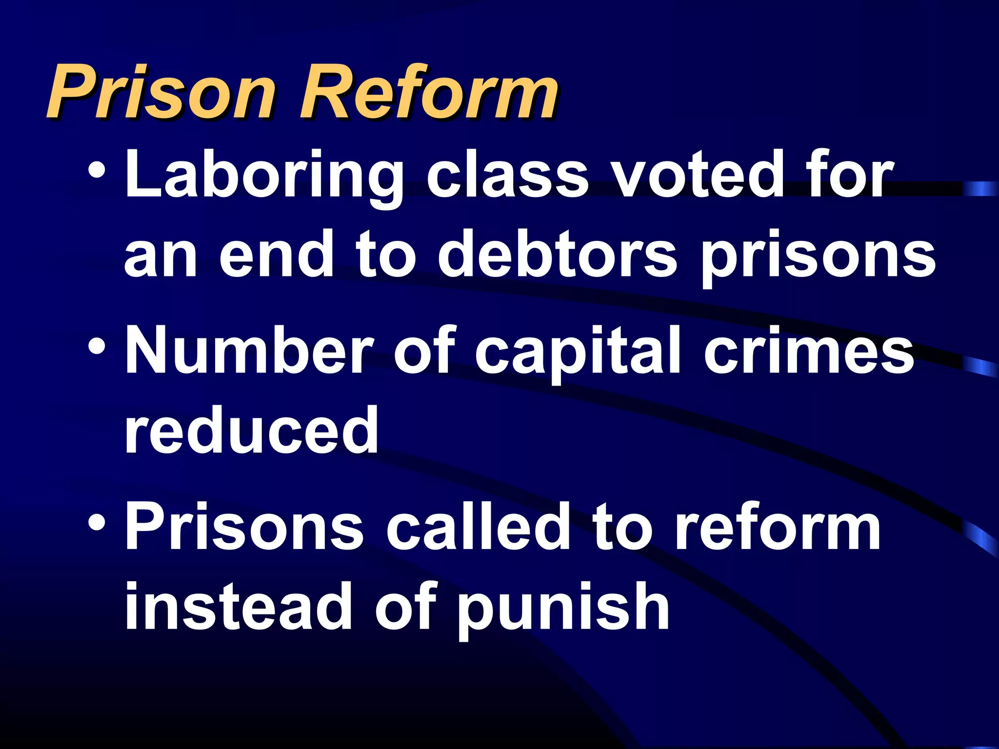 Prison ReformPrison Reform
• Laboring class voted for
an end to debtors prisons
• Number of capital crimes
reduced
• Prisons called to reform
instead of punish
 