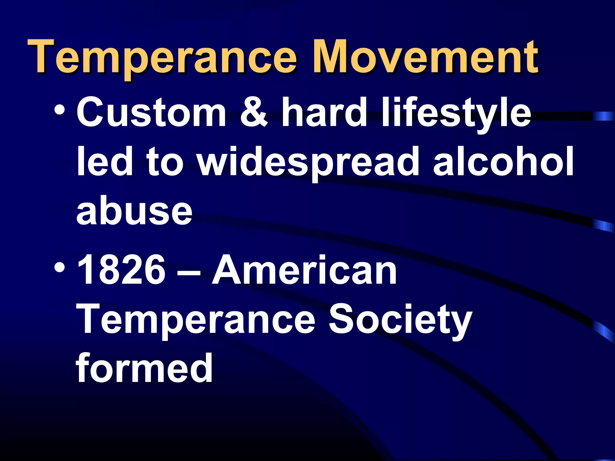 Temperance MovementTemperance Movement
• Custom & hard lifestyle
led to widespread alcohol
abuse
• 1826 – American
Temperance Society
formed
 