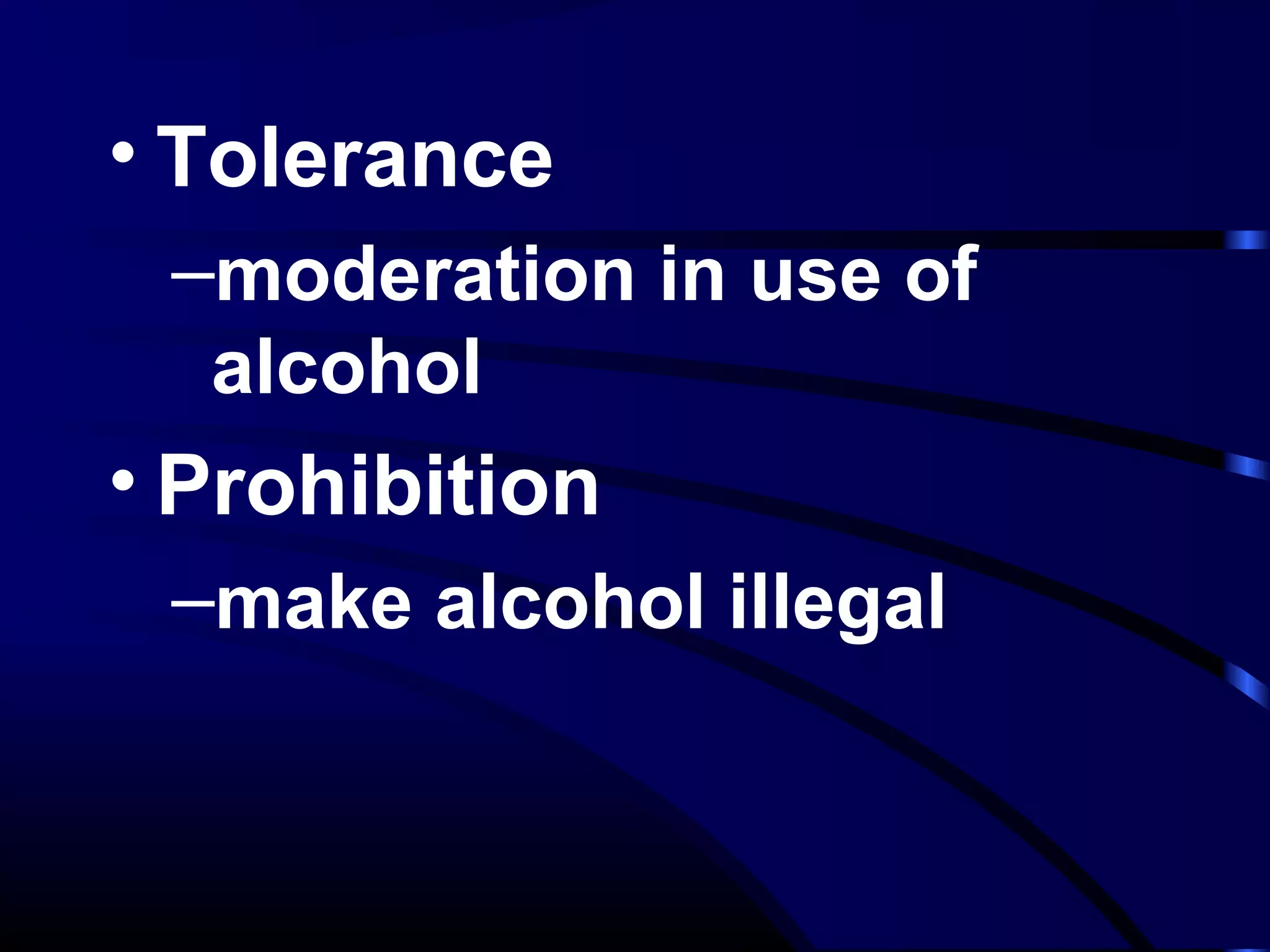 • Tolerance
–moderation in use of
alcohol
• Prohibition
–make alcohol illegal
 