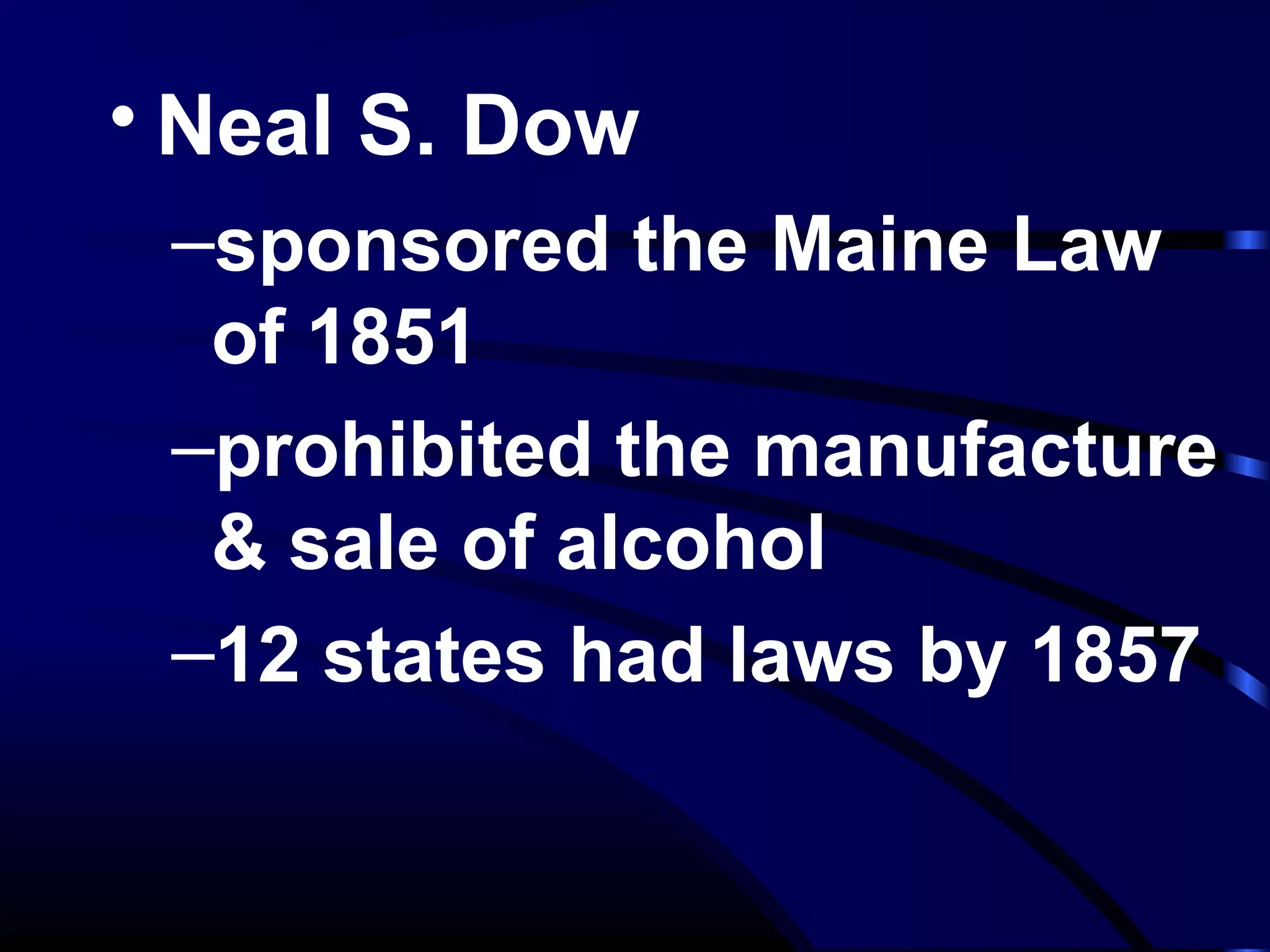 • Neal S. Dow
–sponsored the Maine Law
of 1851
–prohibited the manufacture
& sale of alcohol
–12 states had laws by 1857
 