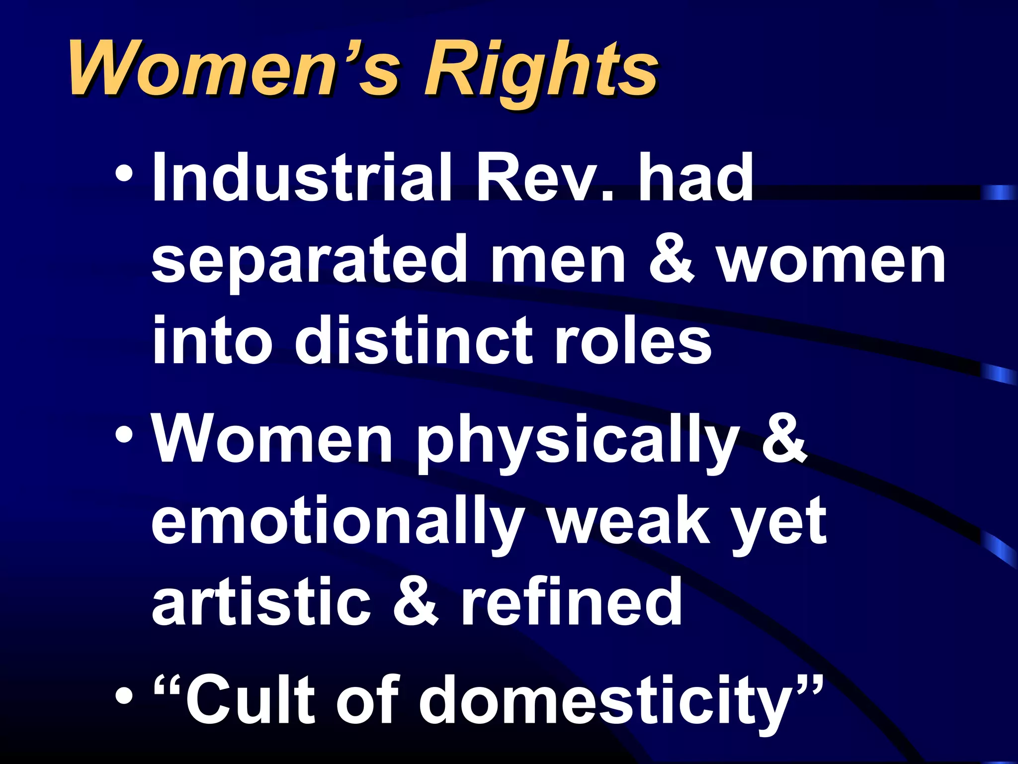 Women’s RightsWomen’s Rights
• Industrial Rev. had
separated men & women
into distinct roles
• Women physically &
emotionally weak yet
artistic & refined
• “Cult of domesticity”
 