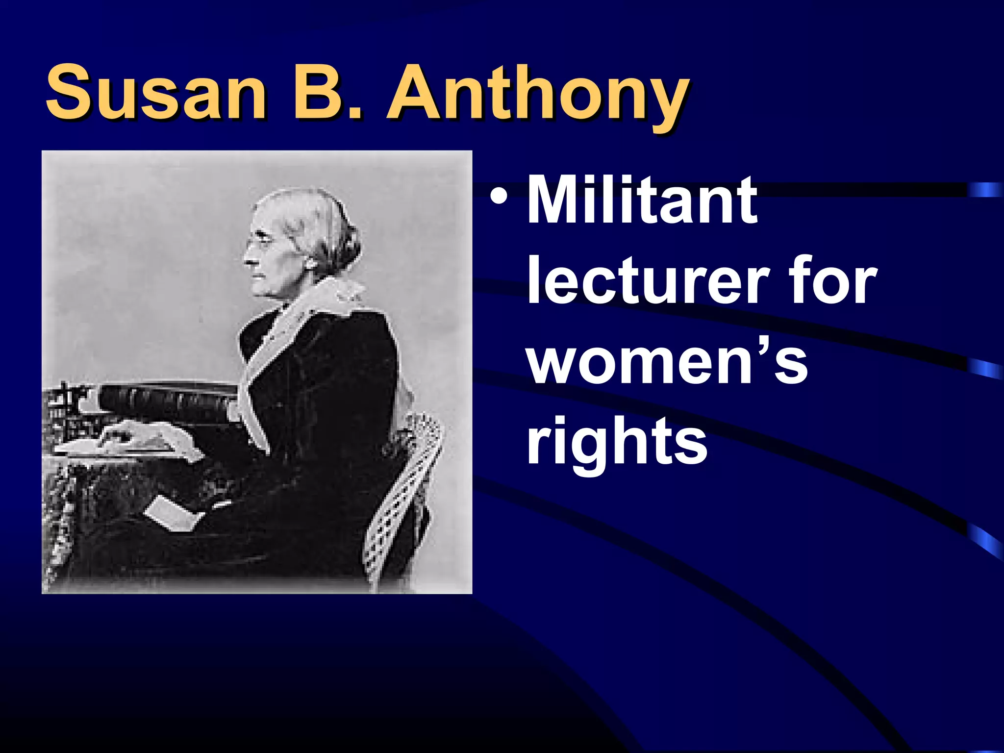 Susan B. AnthonySusan B. Anthony
• Militant
lecturer for
women’s
rights
 