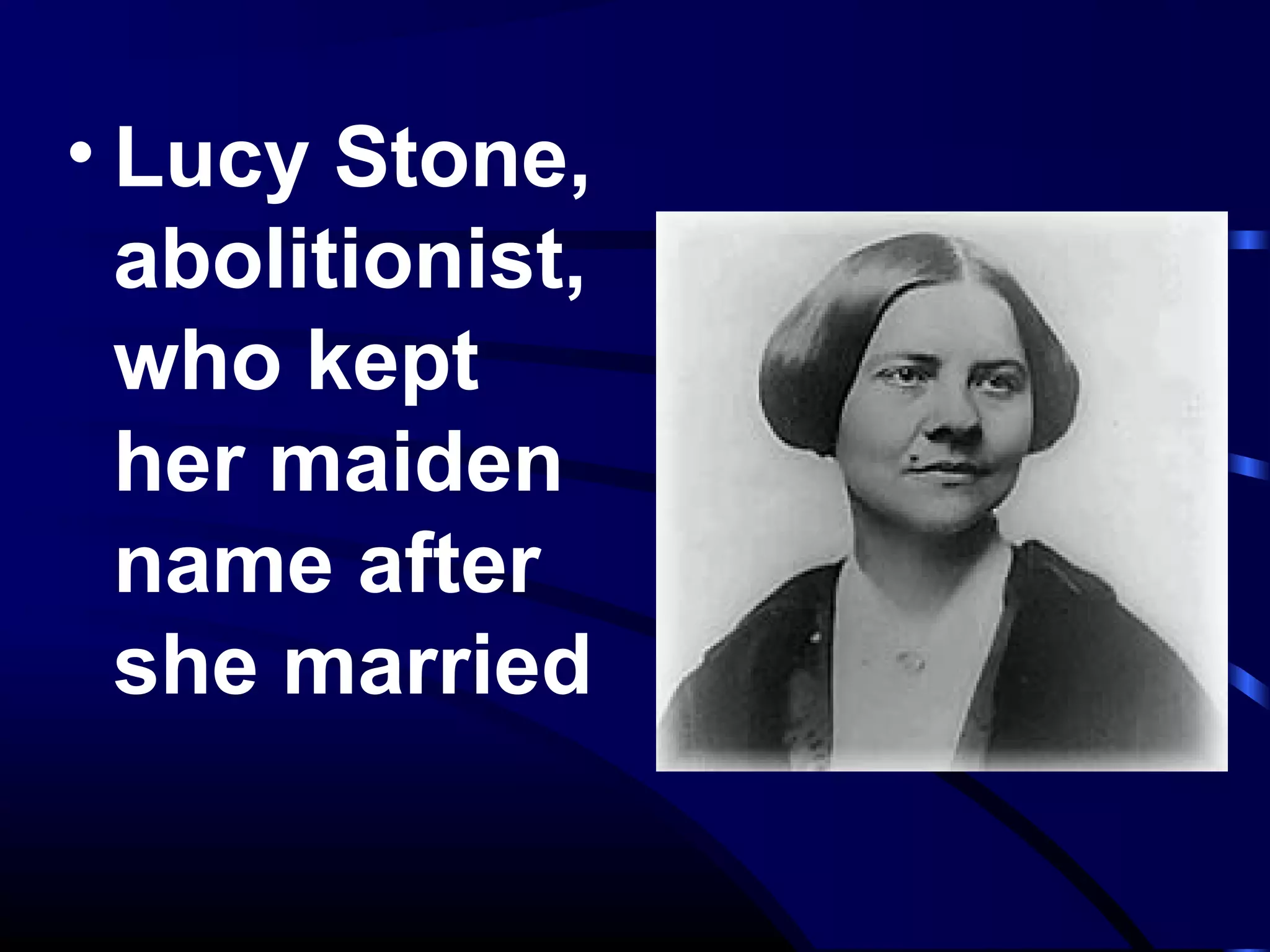 • Lucy Stone,
abolitionist,
who kept
her maiden
name after
she married
 