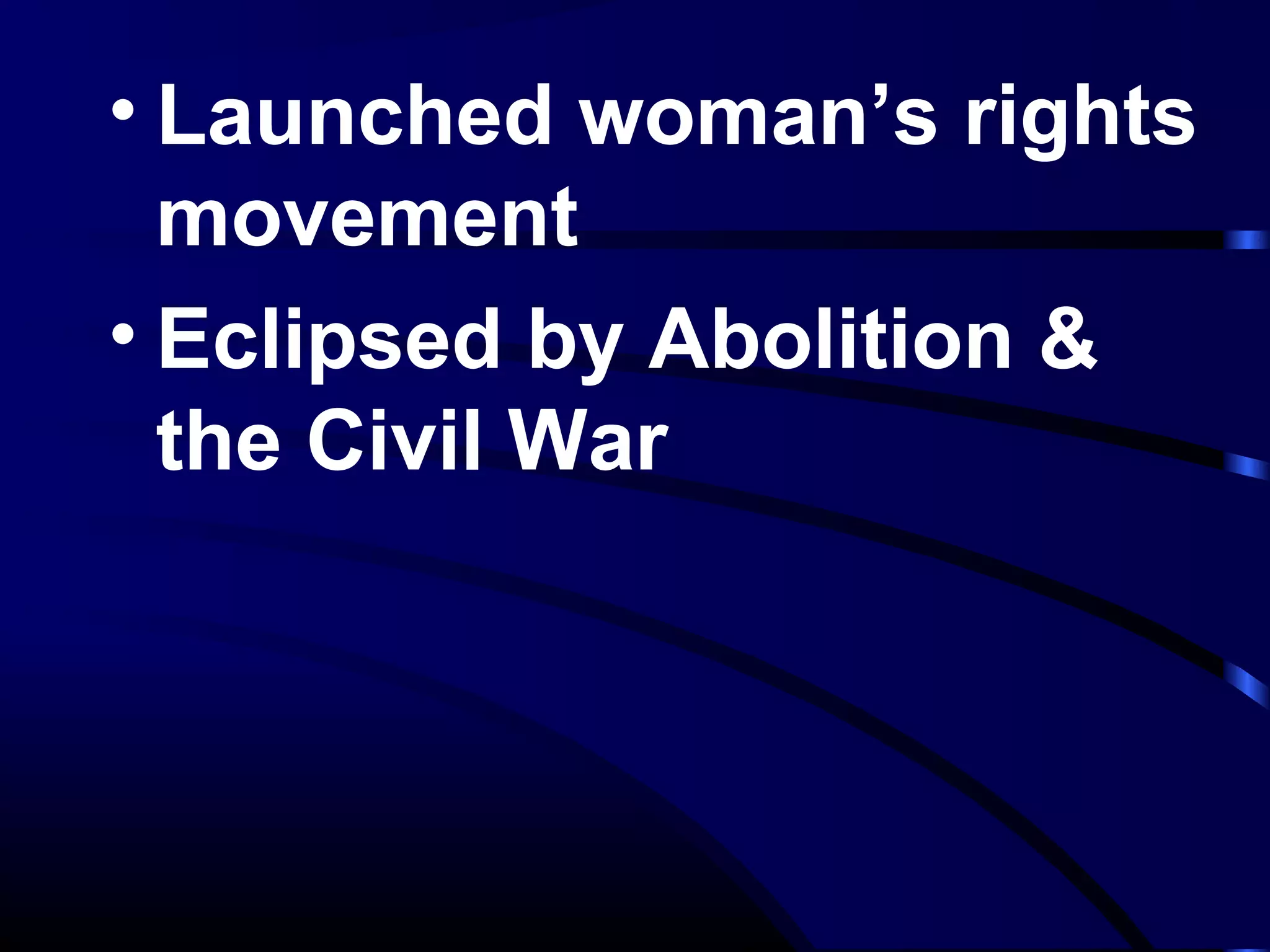 • Launched woman’s rights
movement
• Eclipsed by Abolition &
the Civil War
 