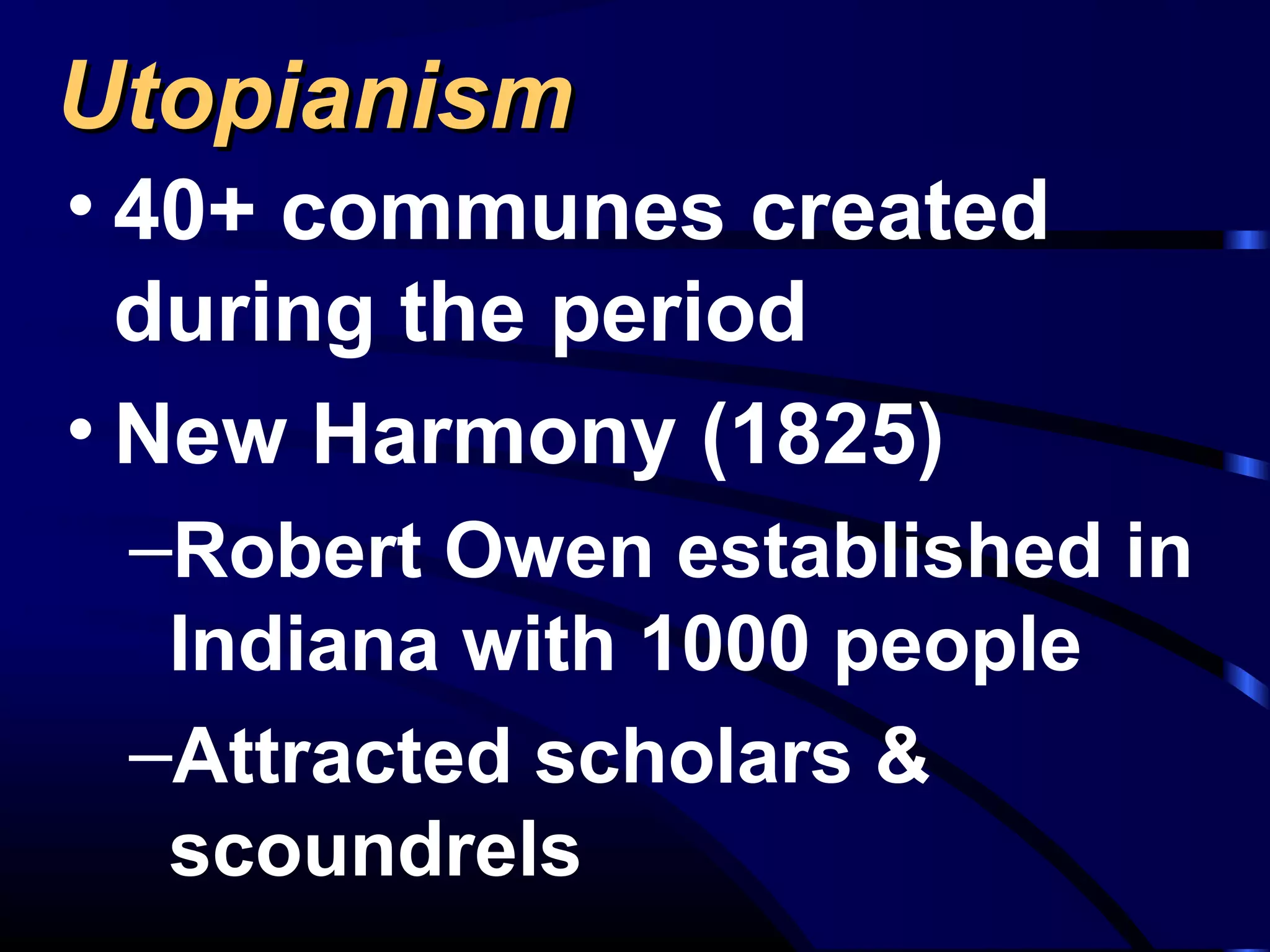 UtopianismUtopianism
• 40+ communes created
during the period
• New Harmony (1825)
–Robert Owen established in
Indiana with 1000 people
–Attracted scholars &
scoundrels
 