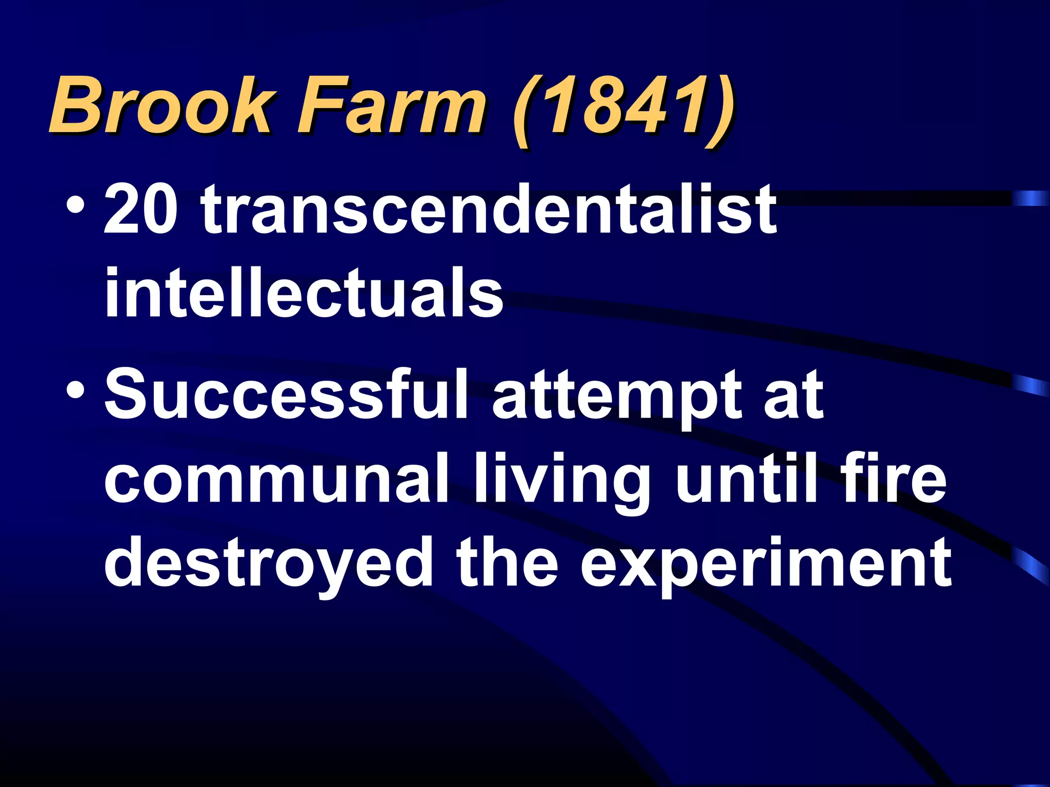 Brook Farm (1841)Brook Farm (1841)
• 20 transcendentalist
intellectuals
• Successful attempt at
communal living until fire
destroyed the experiment
 