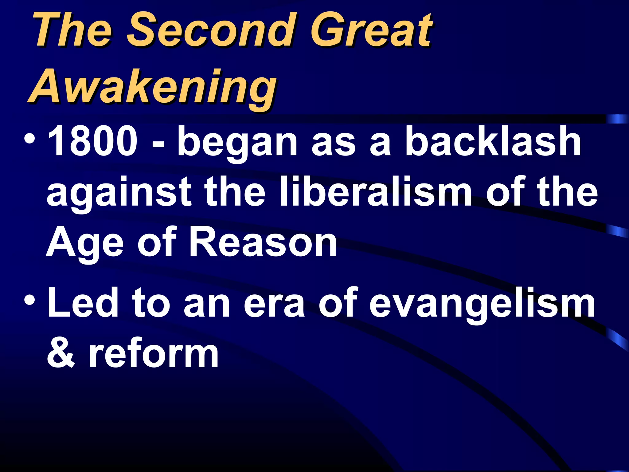The Second GreatThe Second Great
AwakeningAwakening
• 1800 - began as a backlash
against the liberalism of the
Age of Reason
• Led to an era of evangelism
& reform
 